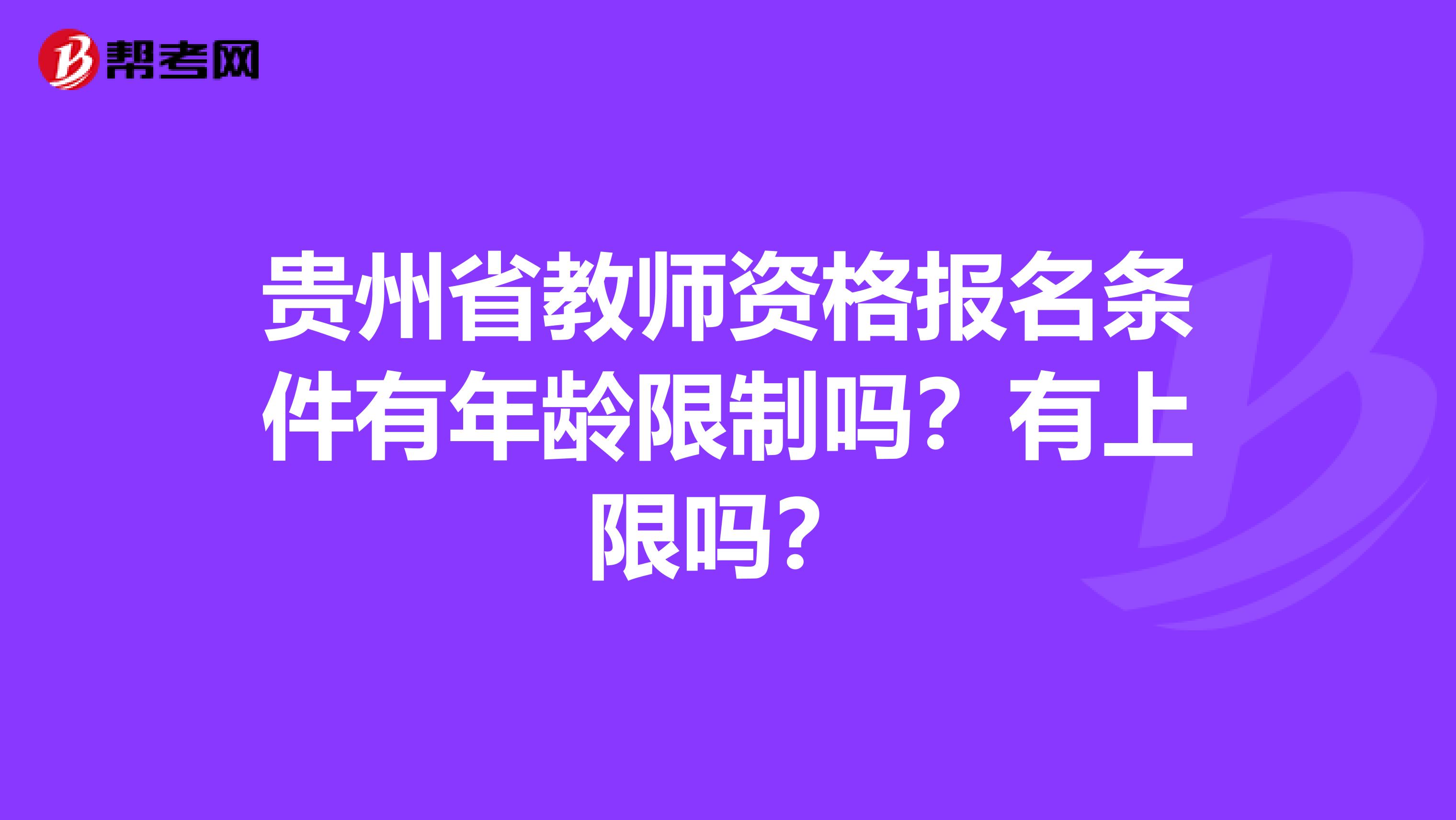 贵州省教师资格报名条件有年龄限制吗？有上限吗？