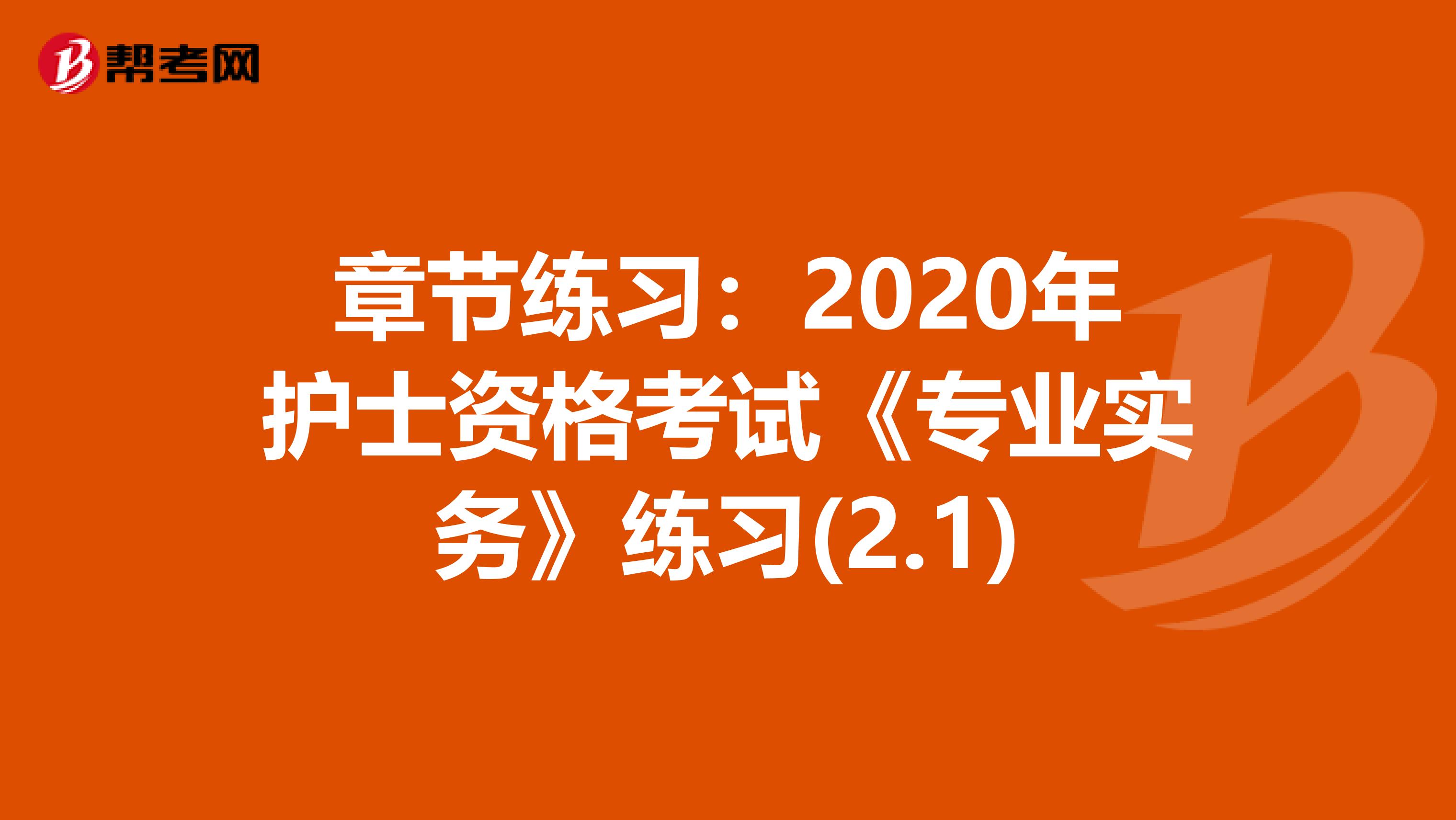 章节练习：2020年护士资格考试《专业实务》练习(2.1)