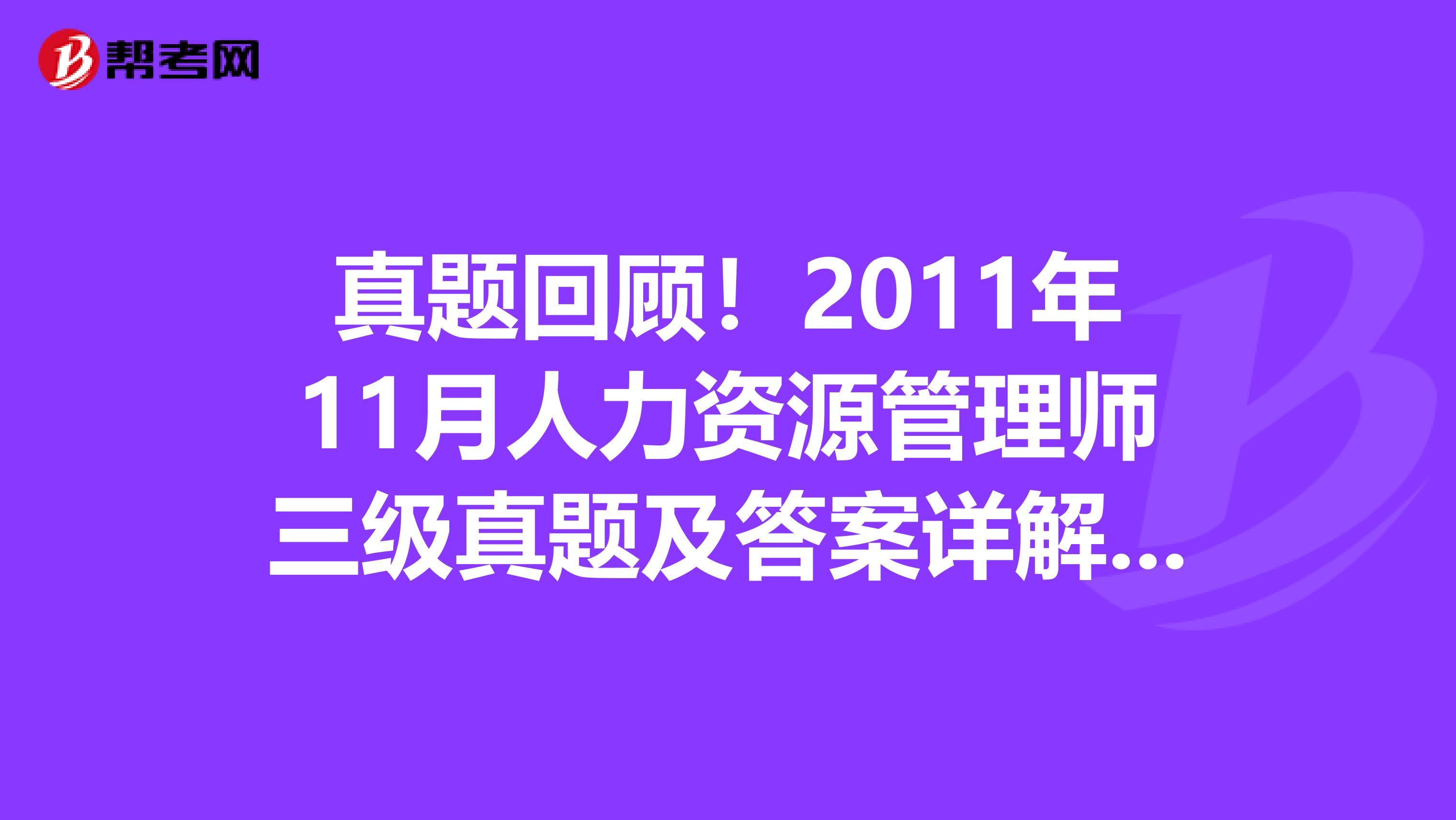 真题回顾！2011年11月人力资源管理师三级真题及答案详解（4）：理论知识选择题(4)