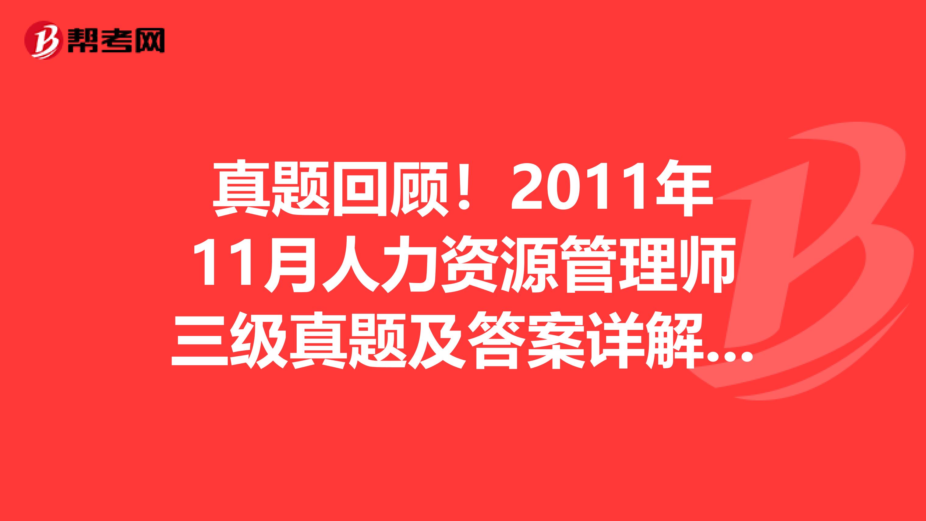 真题回顾！2011年11月人力资源管理师三级真题及答案详解（4）：理论知识选择题(5)