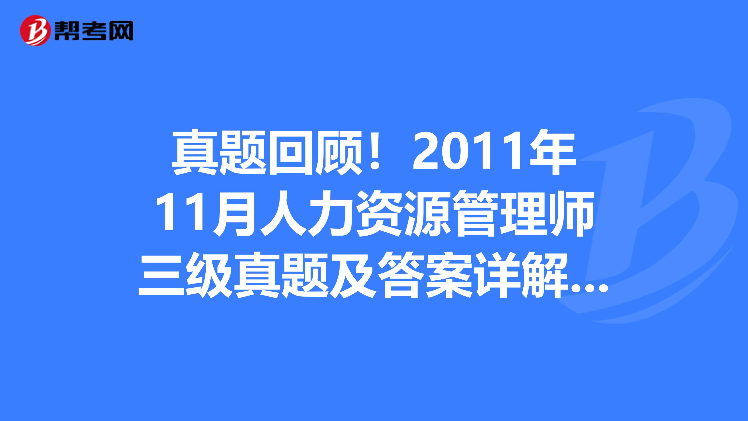 真题回顾！2011年11月人力资源管理师三级真题及答案详解（4）：理论知识选择题(6)