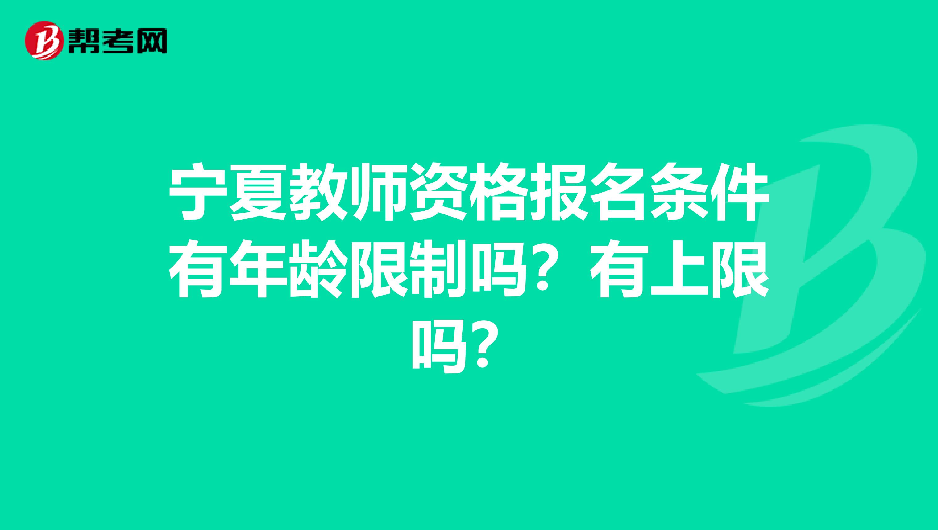 宁夏教师资格报名条件有年龄限制吗？有上限吗？