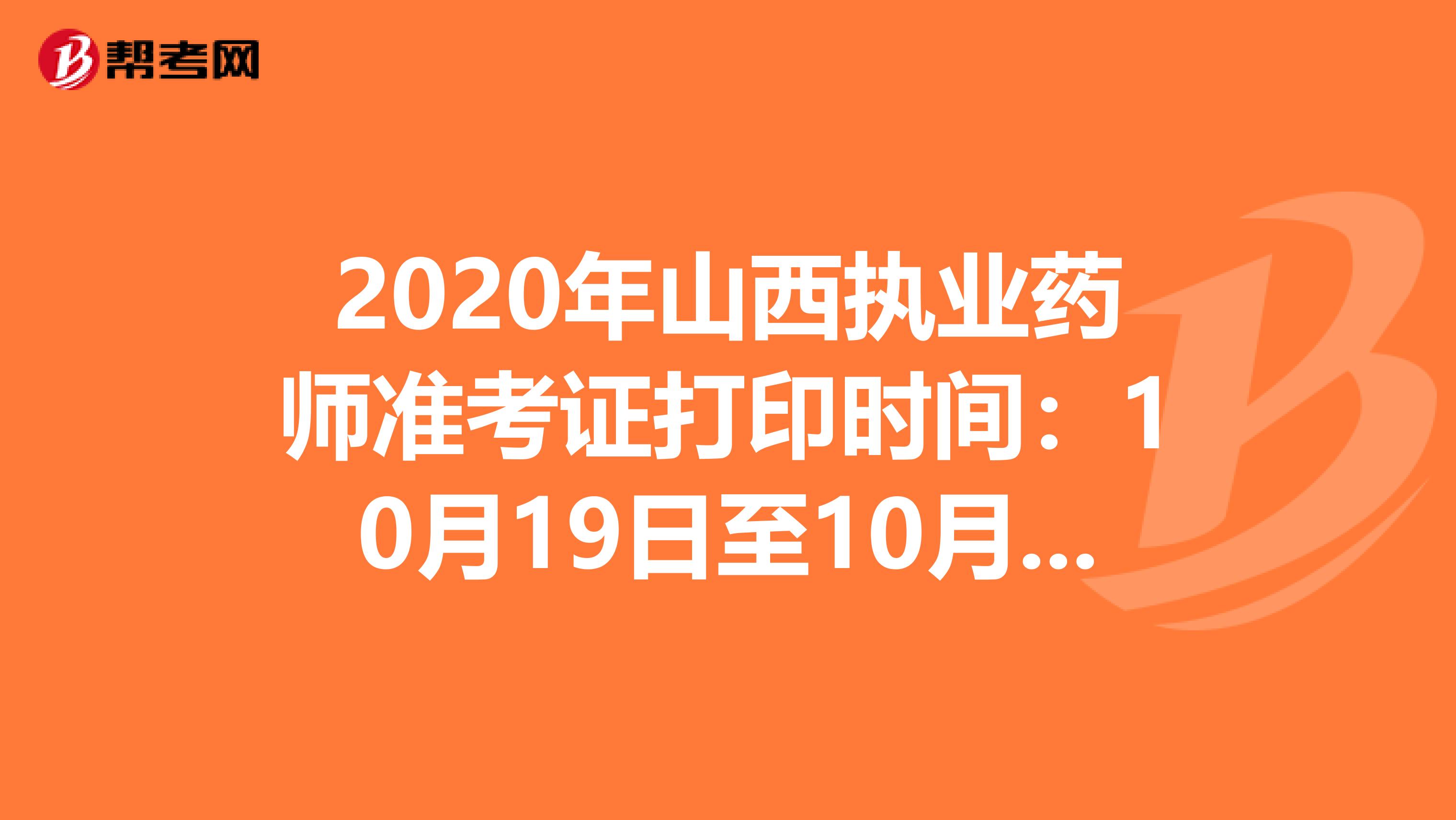 2020年山西执业药师准考证打印时间：10月19日至10月23日