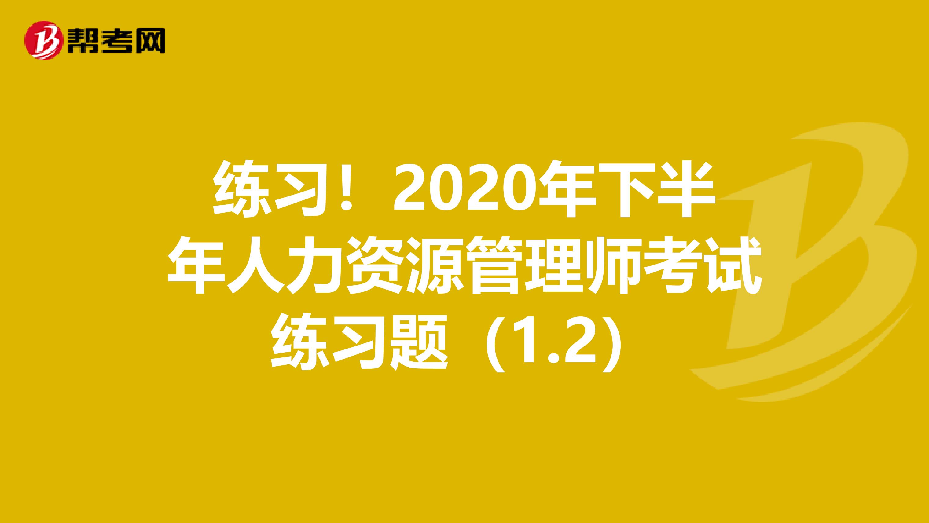 练习！2020年下半年人力资源管理师考试练习题（1.2）