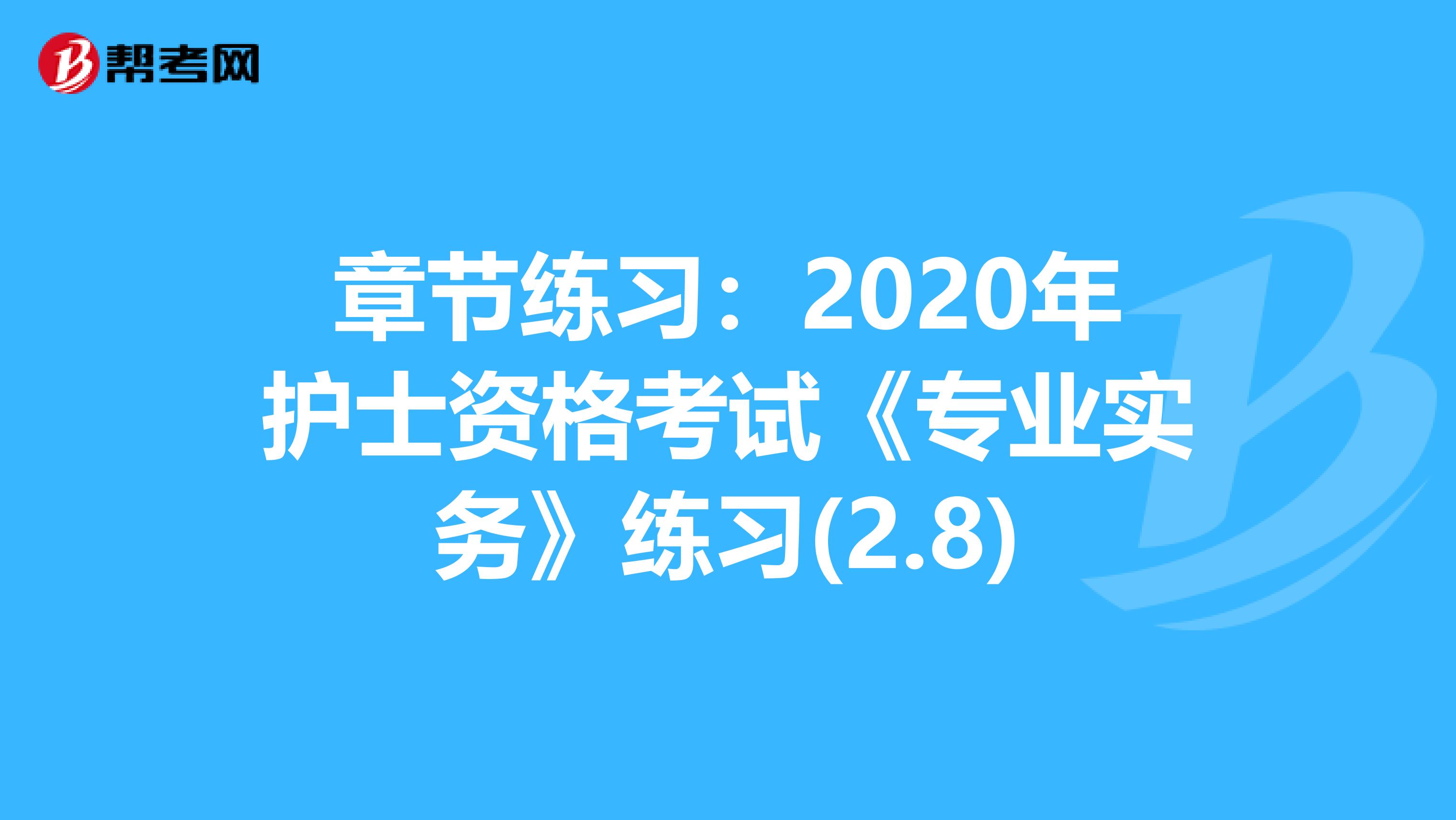 章节练习：2020年护士资格考试《专业实务》练习(2.8)