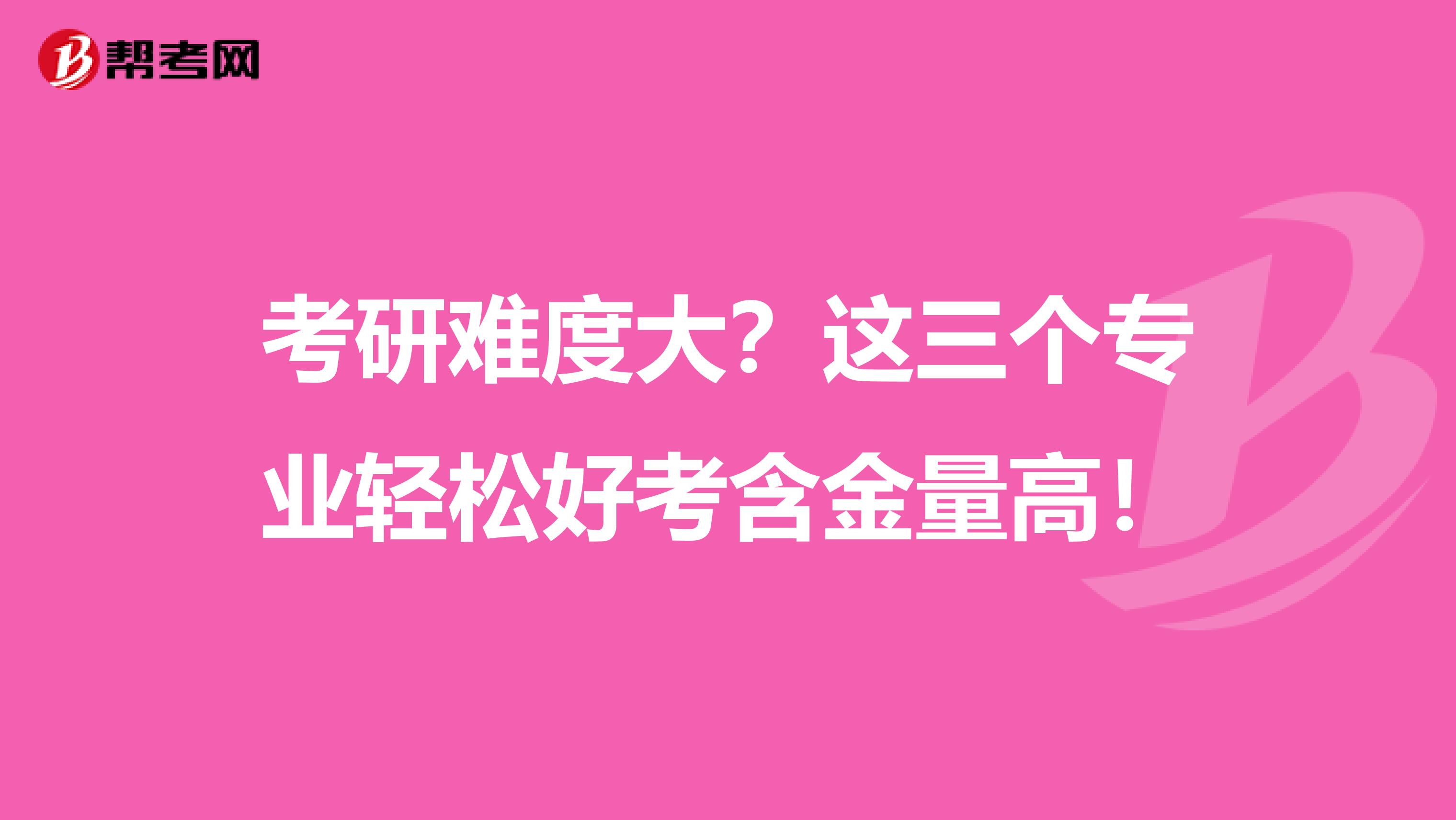 考研难度大？这三个专业轻松好考含金量高！