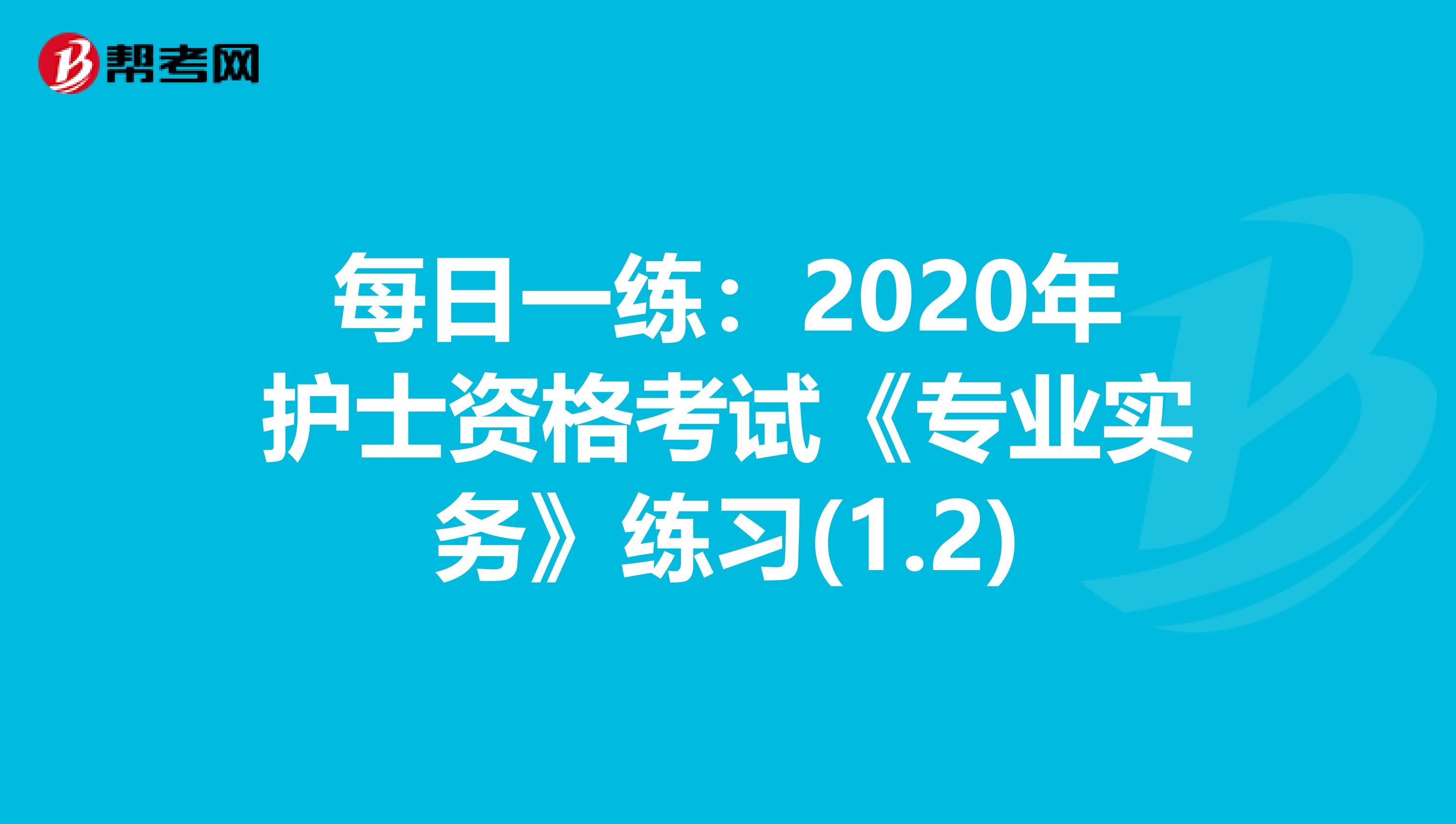 每日一练：2020年护士资格考试《专业实务》练习(1.2)