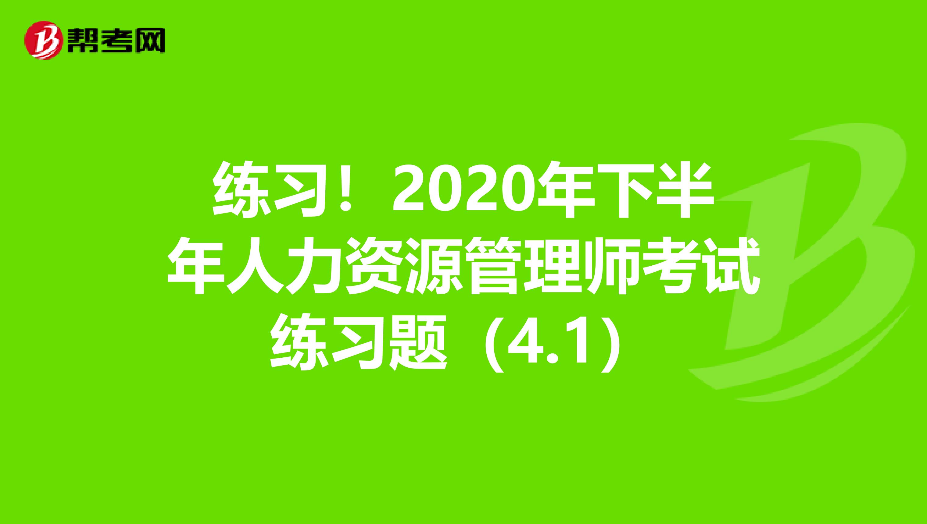 练习！2020年下半年人力资源管理师考试练习题（4.1）