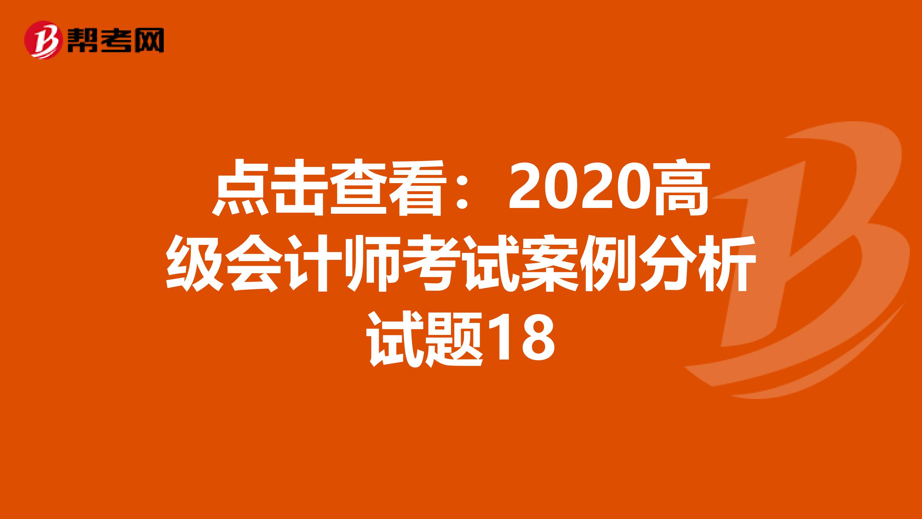 點(diǎn)擊查看:2020高級(jí)會(huì)計(jì)師考試案例分析試題18