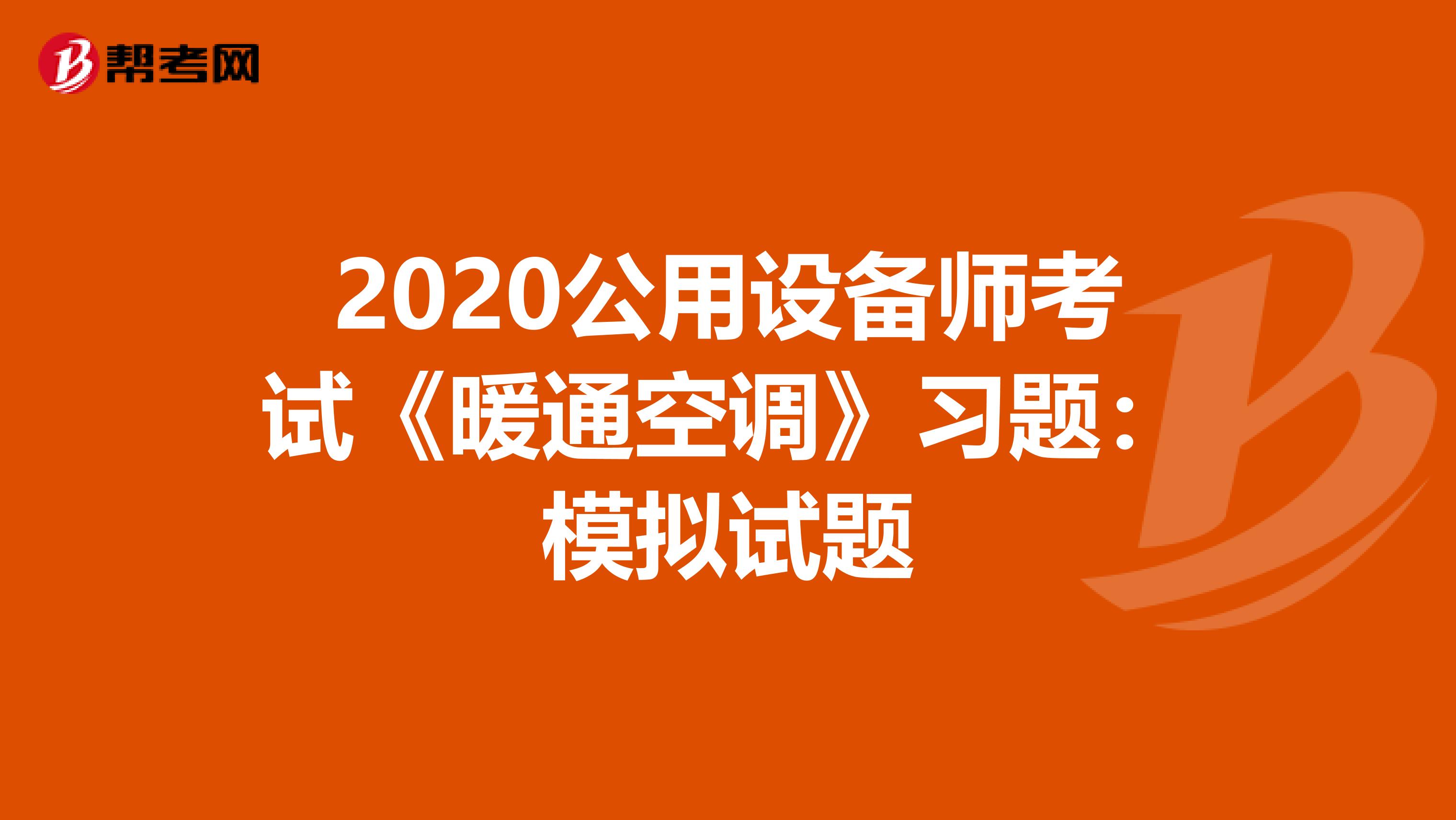 2020公用设备师考试《暖通空调》习题：模拟试题