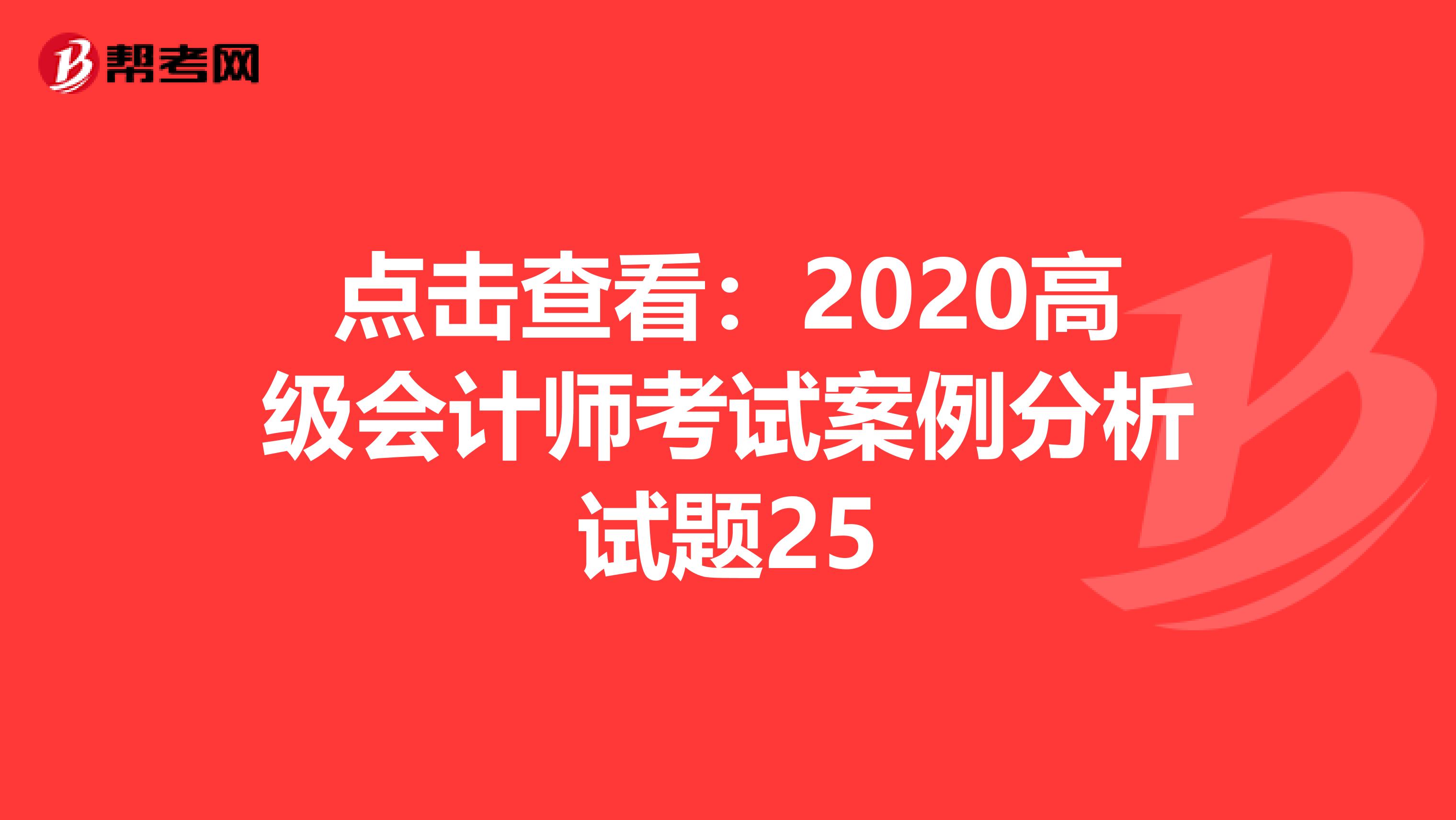 点击查看：2020高级会计师考试案例分析试题25
