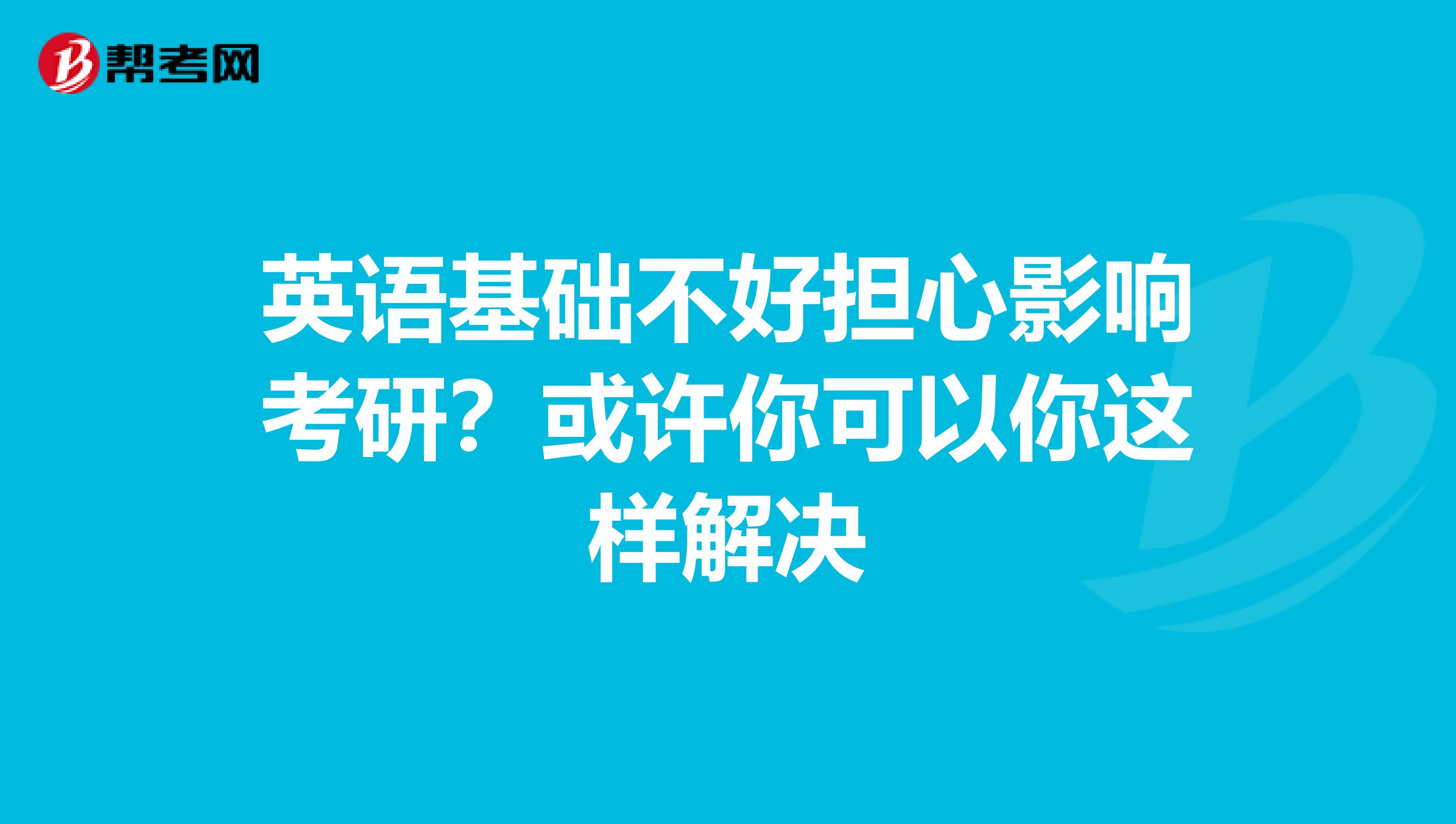 英语基础不好担心影响考研？或许你可以你这样解决