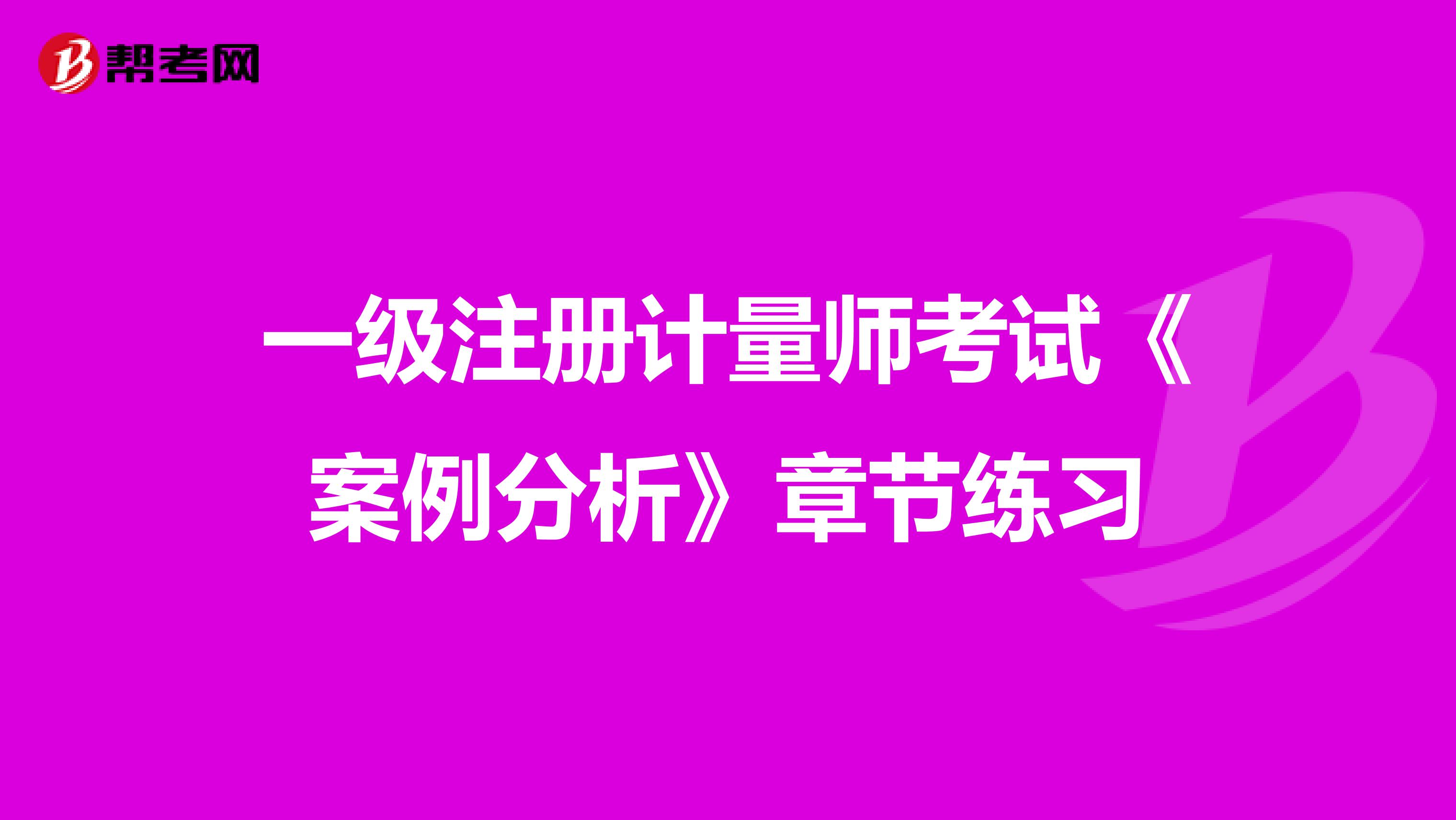 一级注册计量师考试《案例分析》章节练习