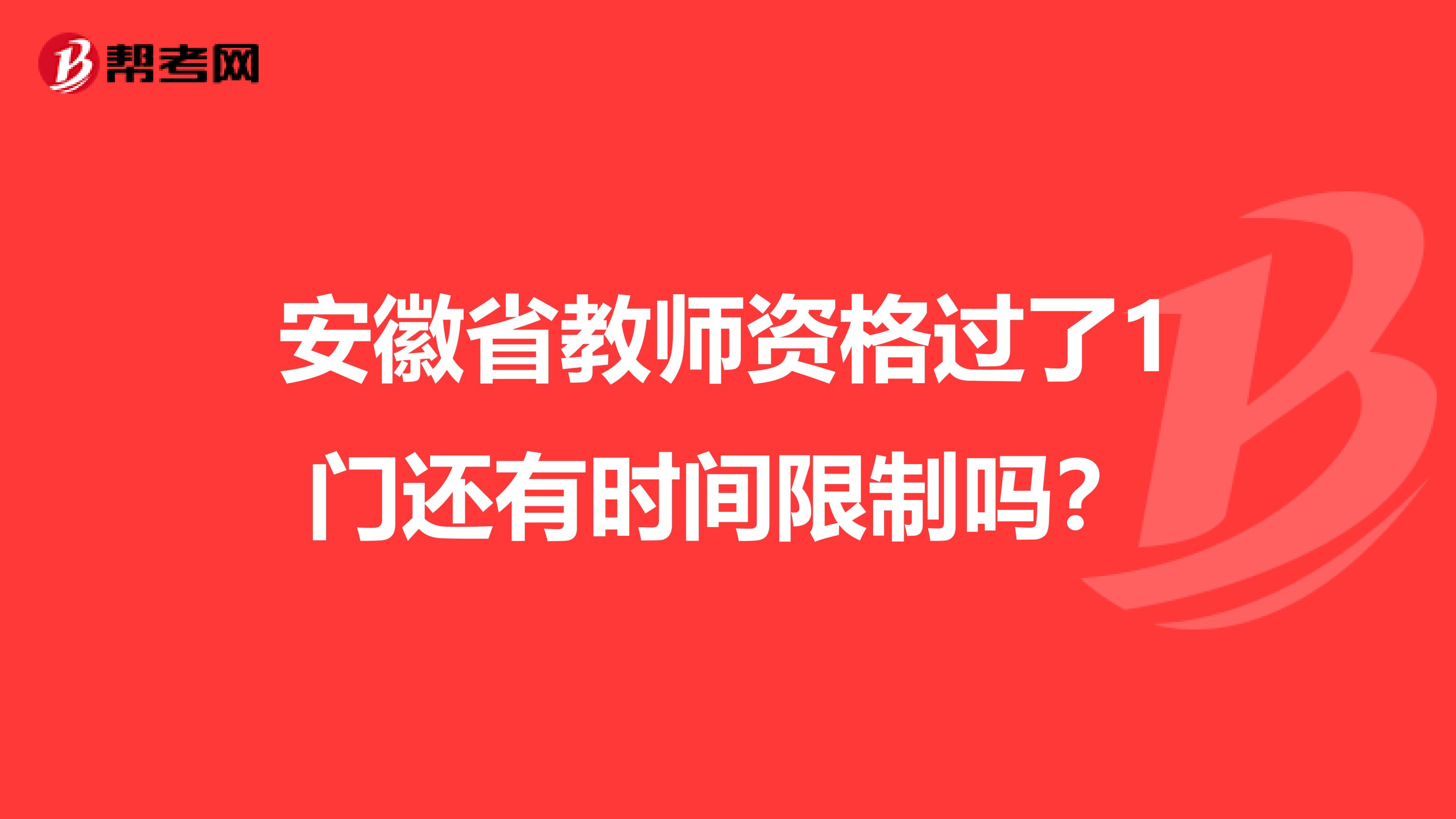 安徽省教师资格过了1门还有时间限制吗？