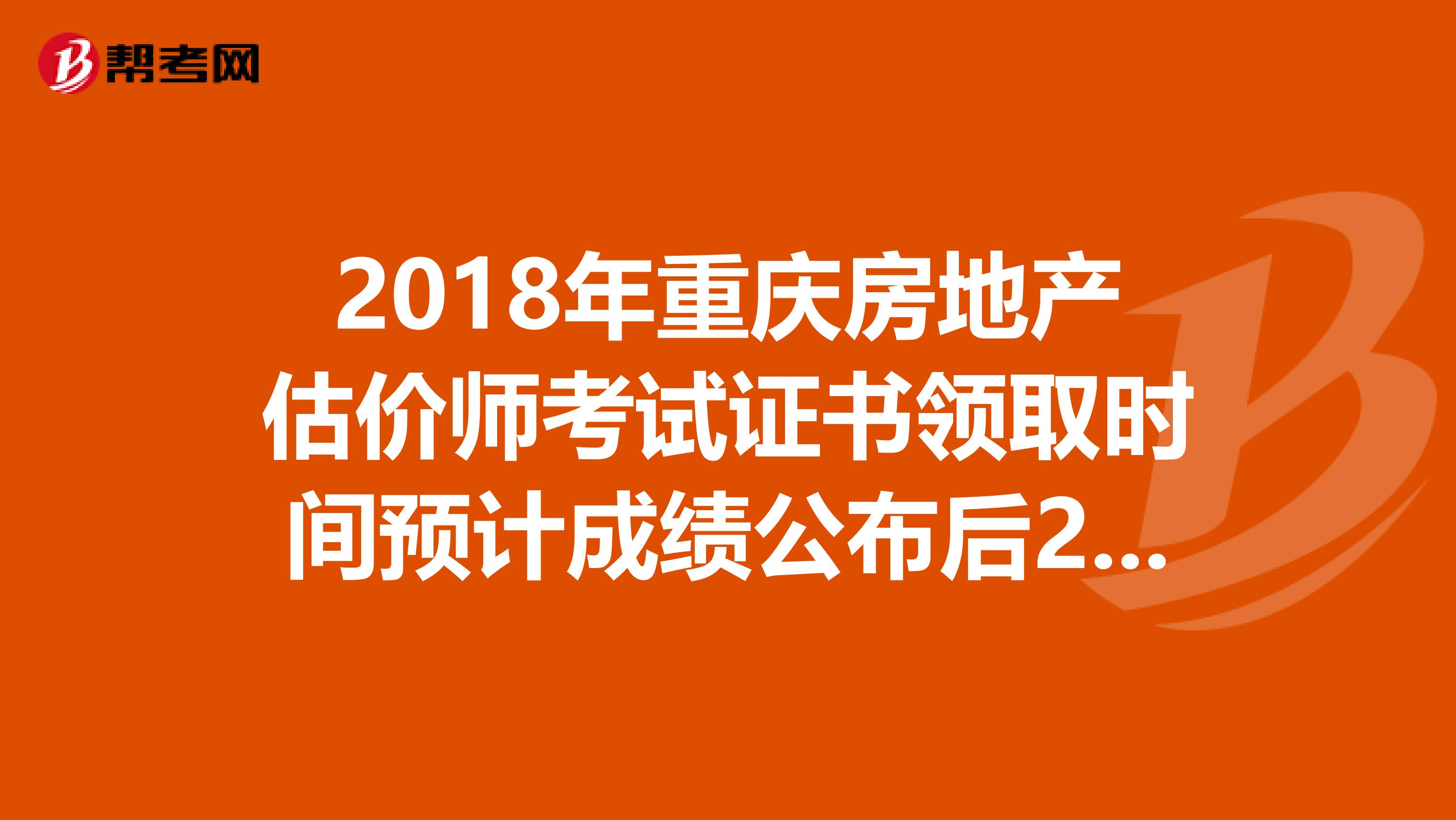 2018年重庆房地产估价师考试证书领取时间预计成绩公布后2-3月