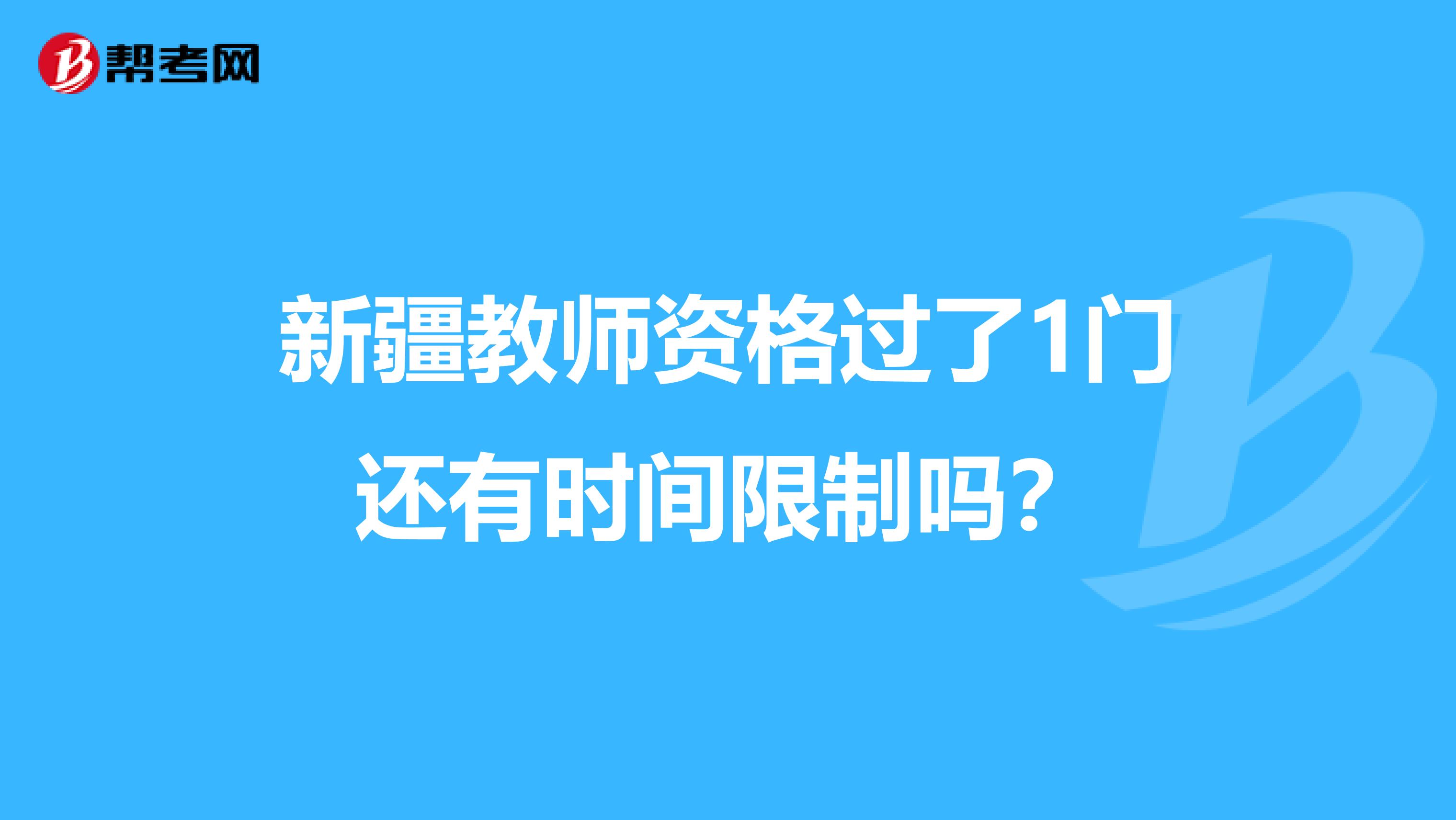 新疆教师资格过了1门还有时间限制吗？