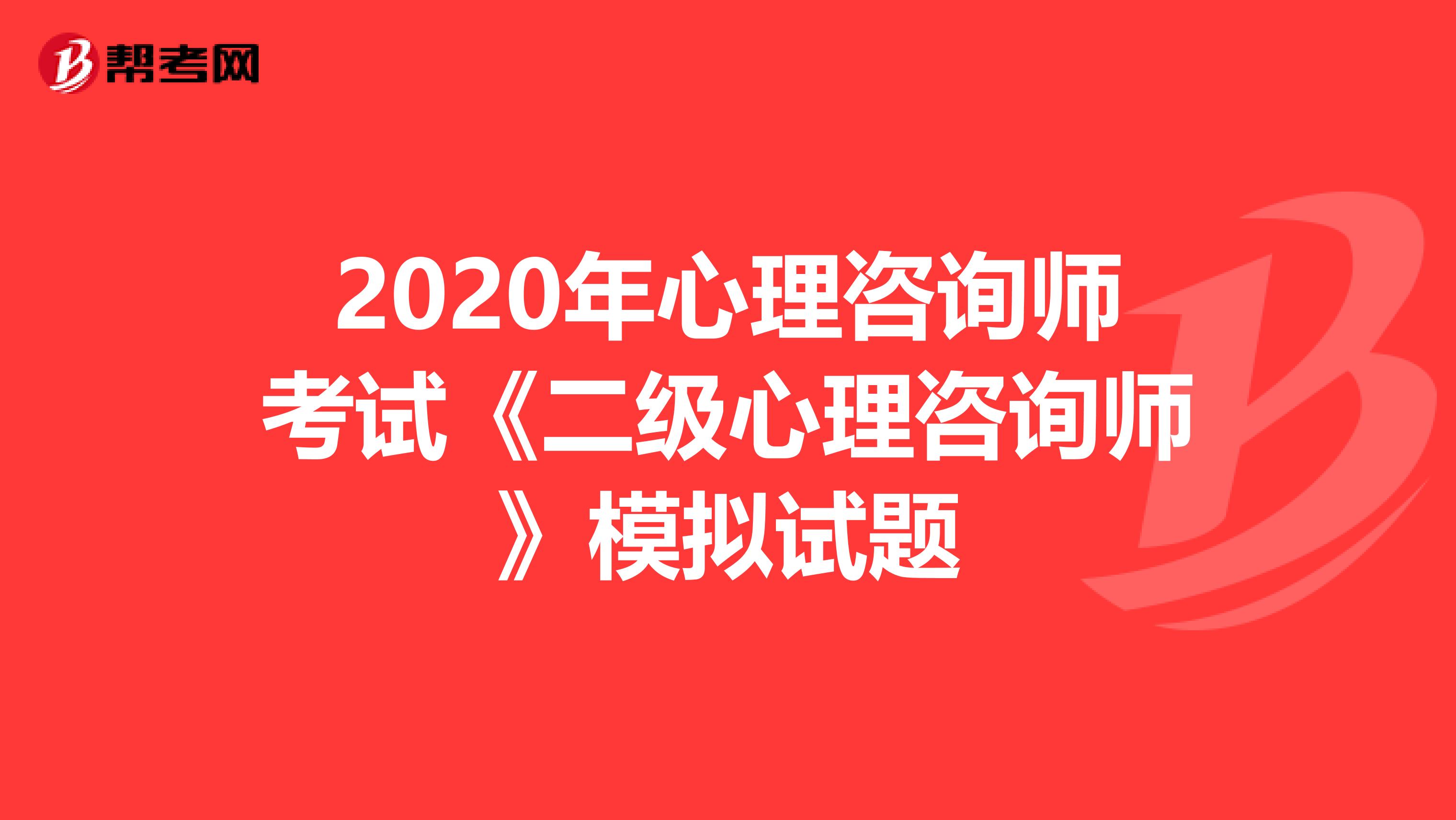 2020年心理咨询师考试《二级心理咨询师》模拟试题