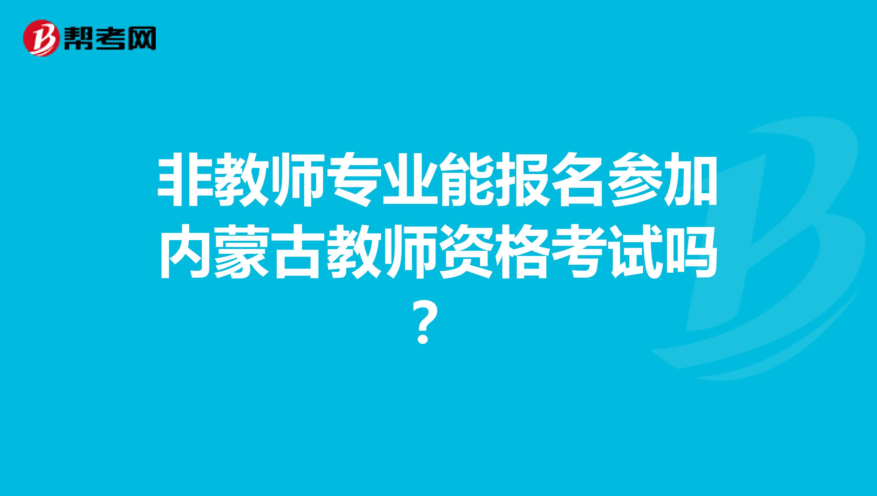 非教师专业能报名参加内蒙古教师资格考试吗？