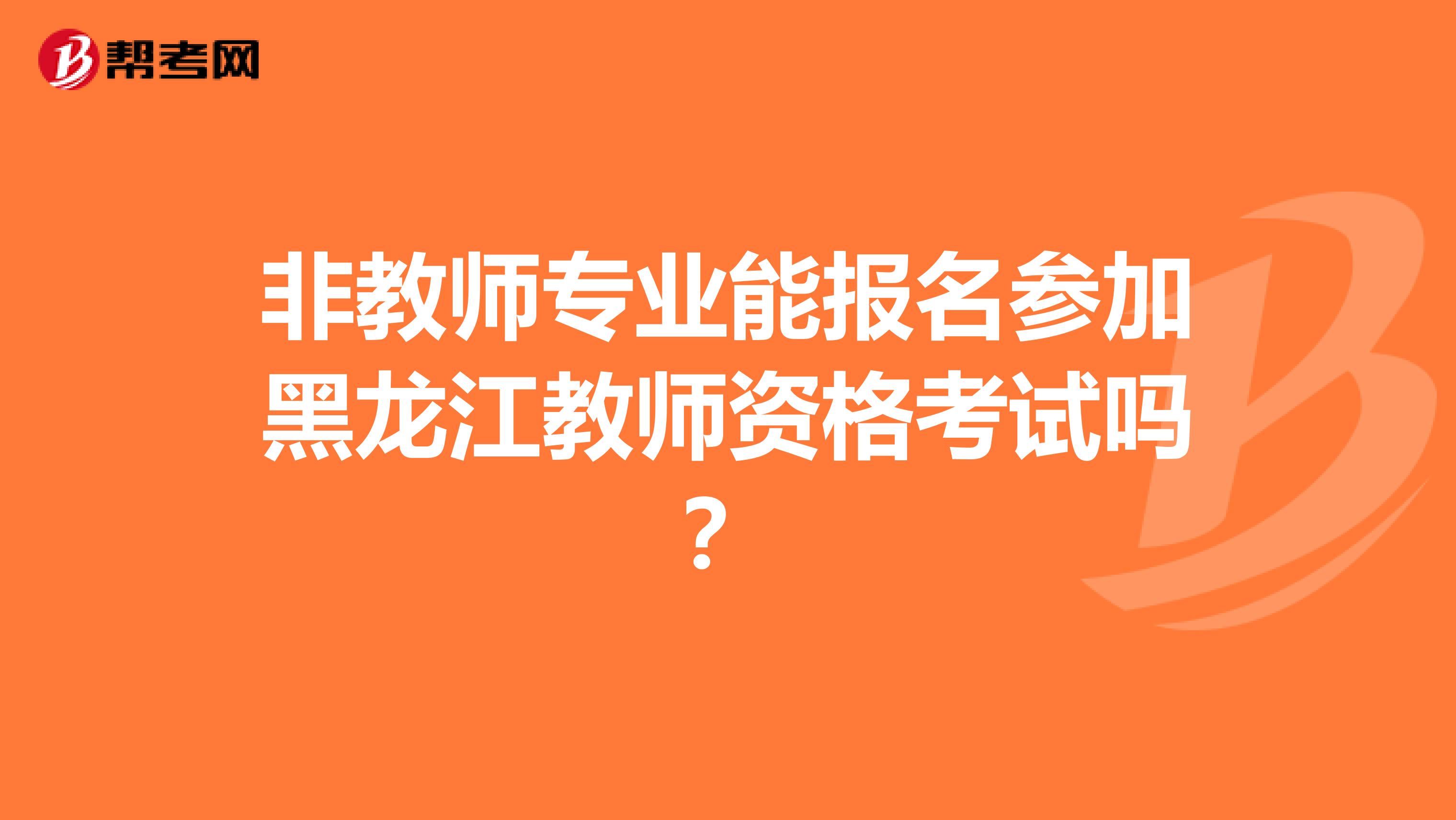 非教师专业能报名参加黑龙江教师资格考试吗？