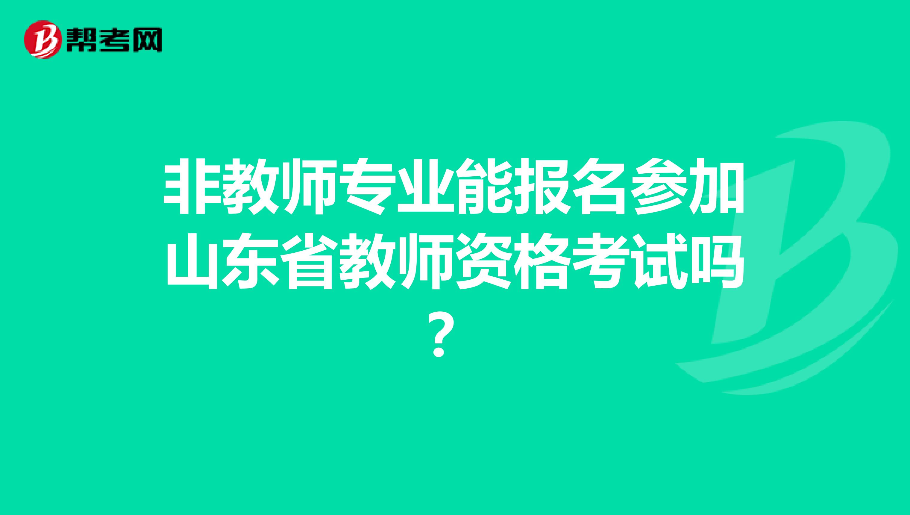 非教师专业能报名参加山东省教师资格考试吗？