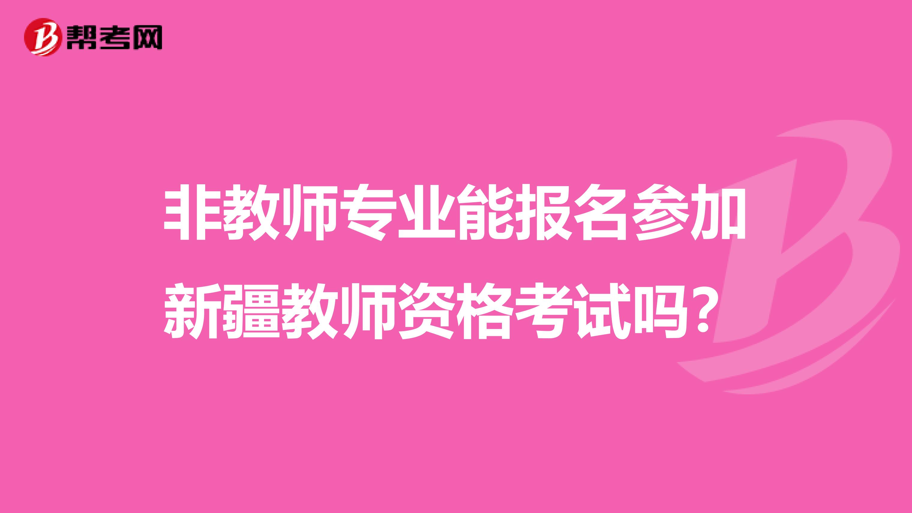 非教师专业能报名参加新疆教师资格考试吗？