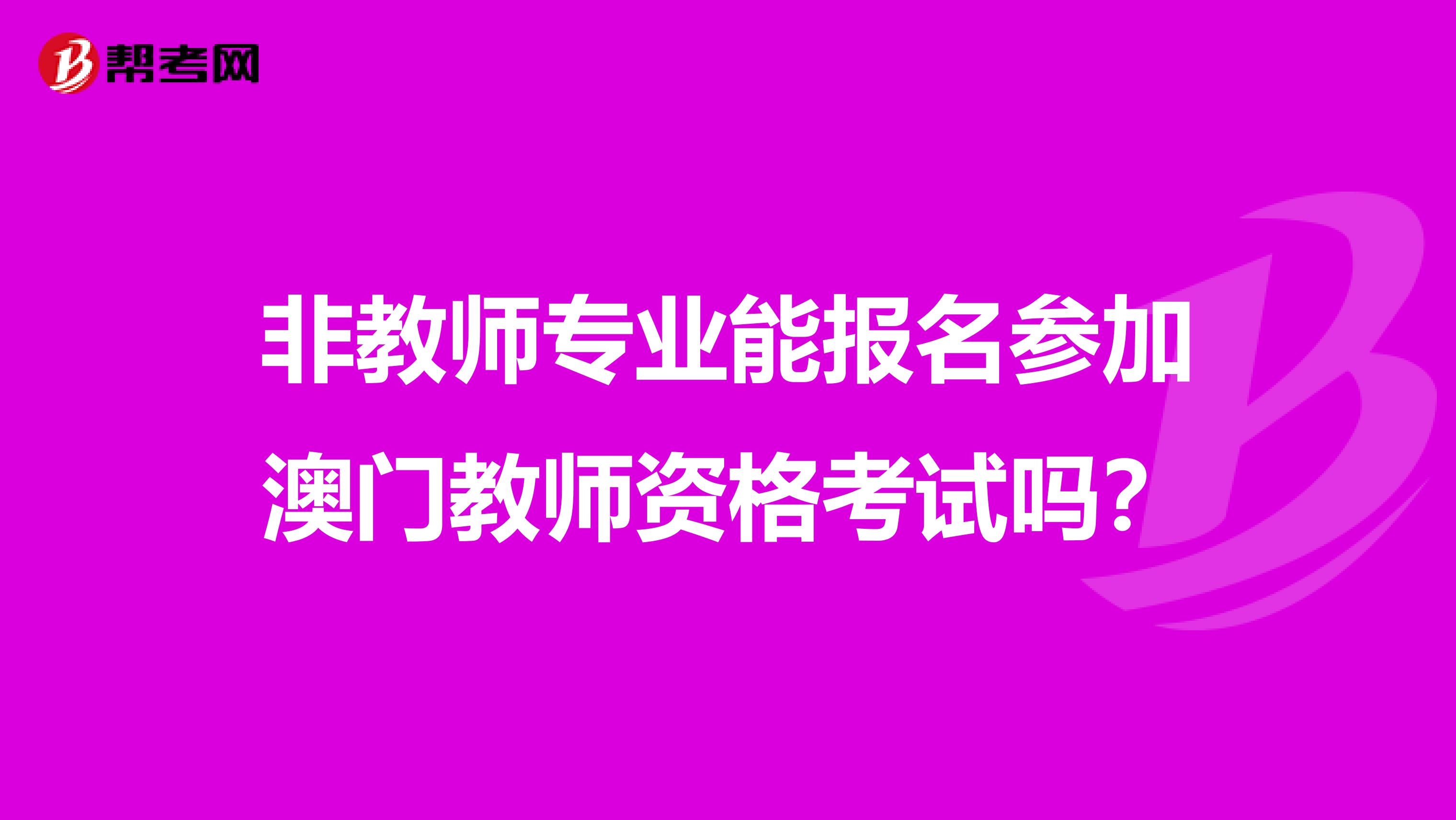 非教师专业能报名参加澳门教师资格考试吗？