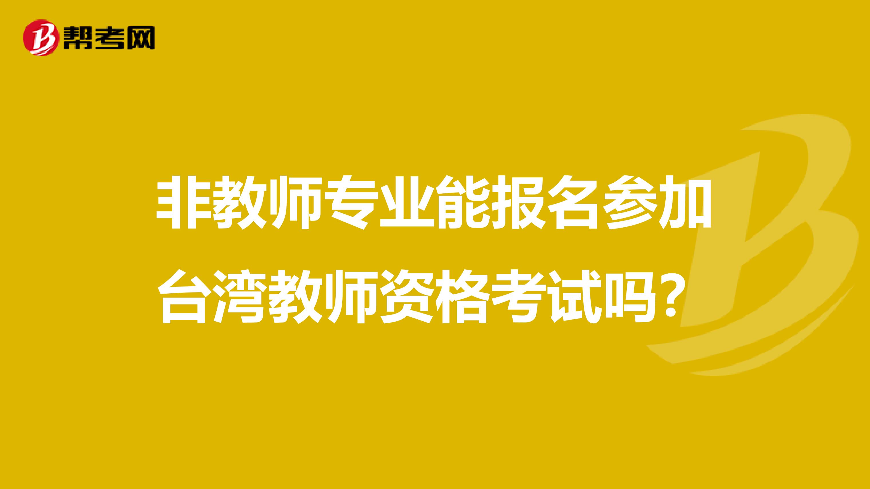 非教师专业能报名参加台湾教师资格考试吗？