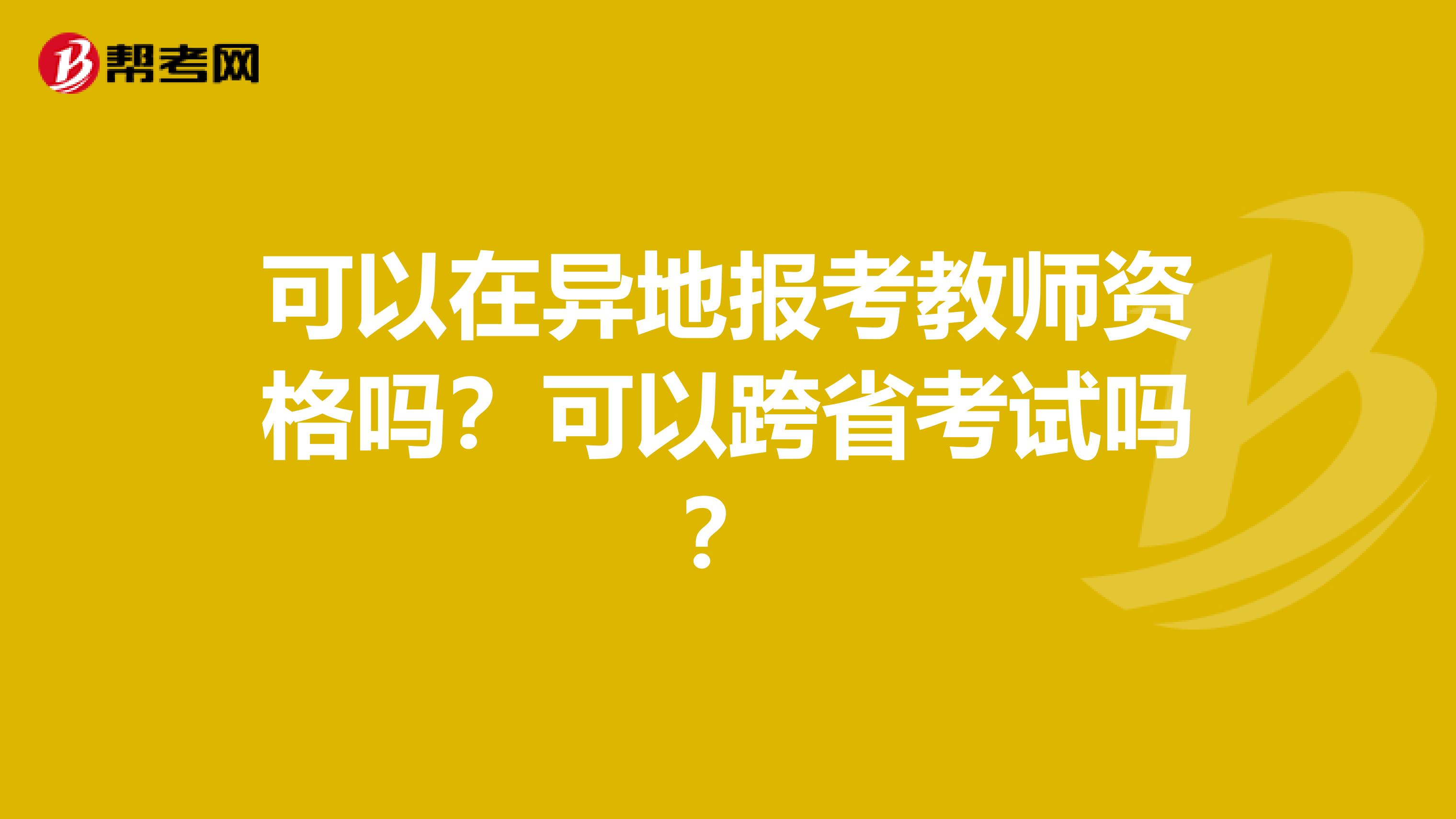 可以在异地报考教师资格吗？可以跨省考试吗？