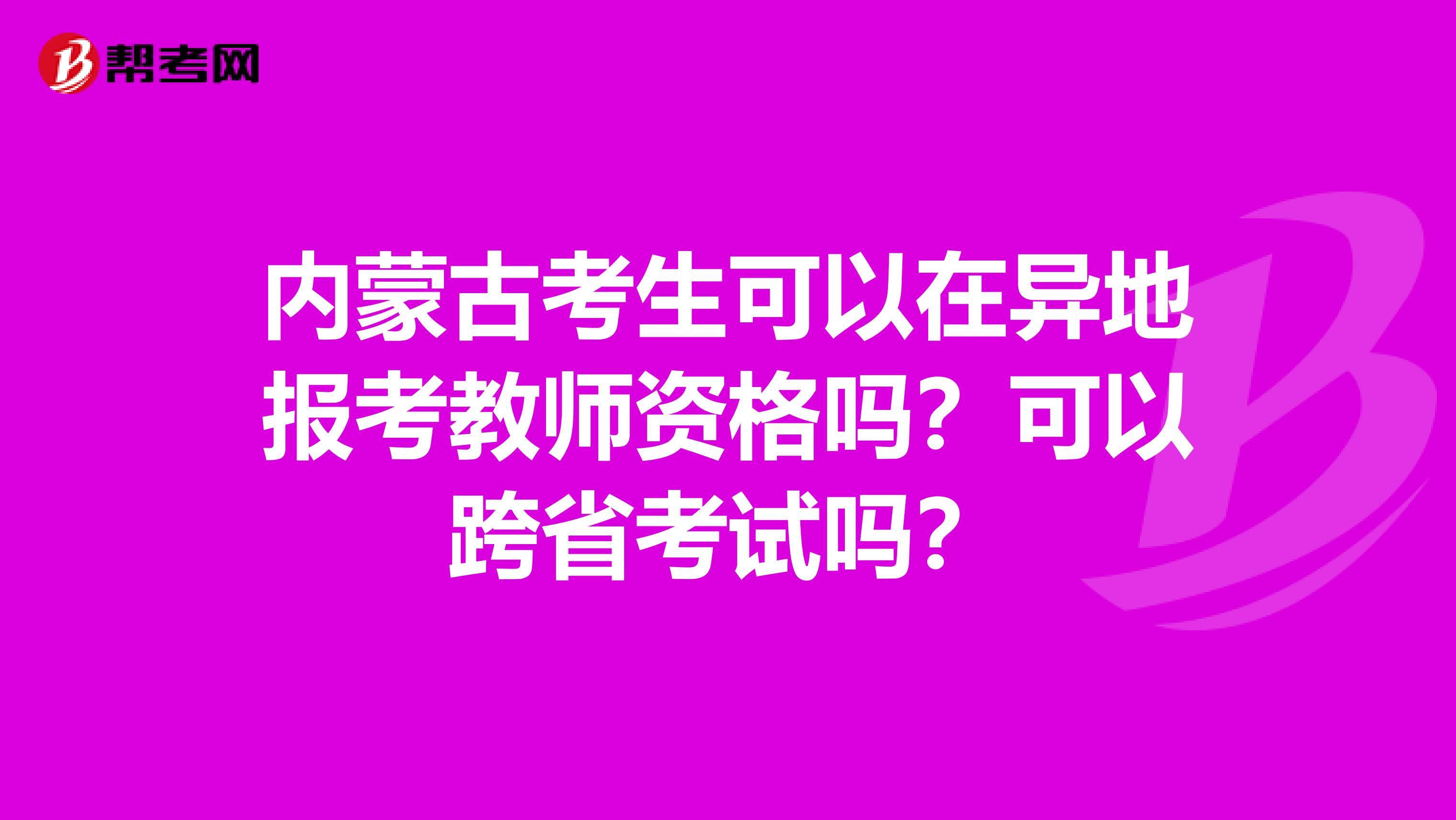 内蒙古考生可以在异地报考教师资格吗？可以跨省考试吗？