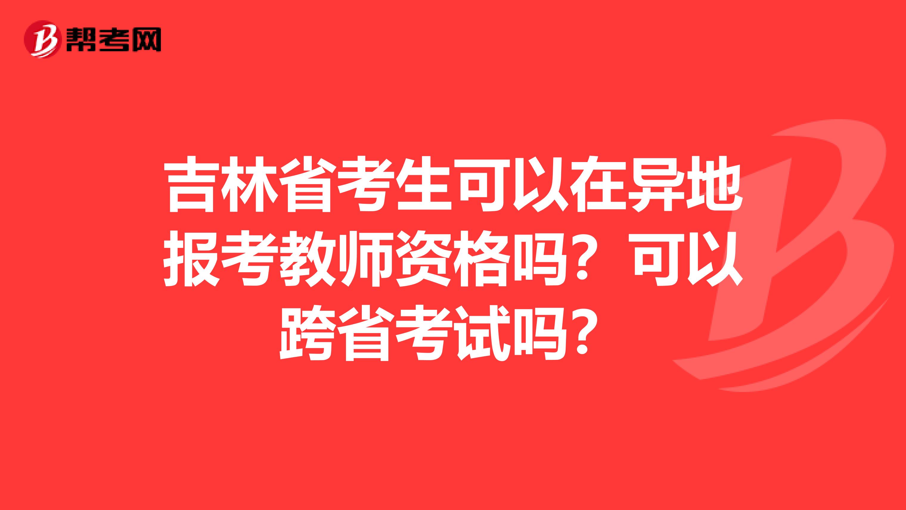 吉林省考生可以在异地报考教师资格吗？可以跨省考试吗？