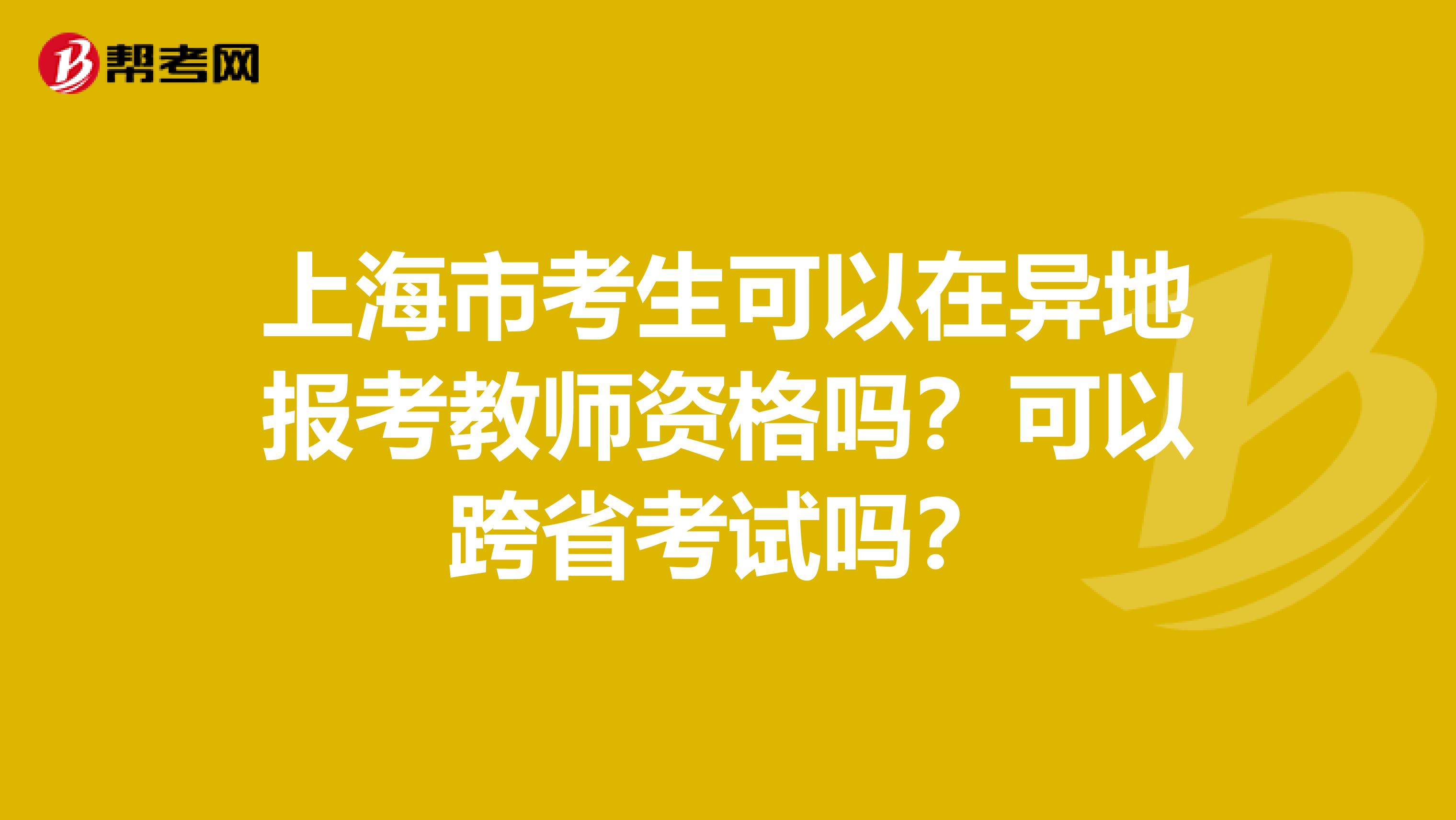 上海市考生可以在异地报考教师资格吗？可以跨省考试吗？