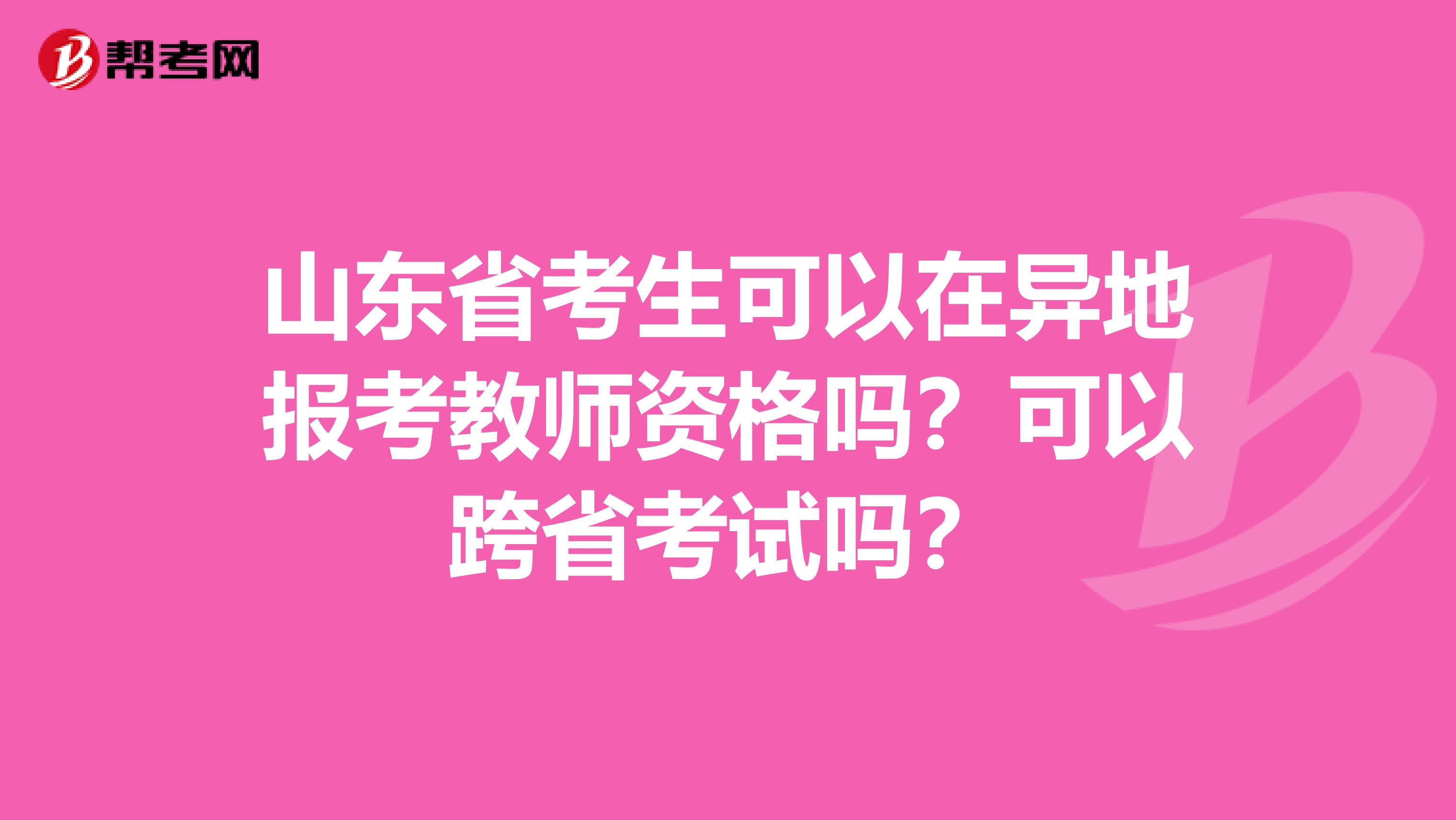 山东省考生可以在异地报考教师资格吗？可以跨省考试吗？