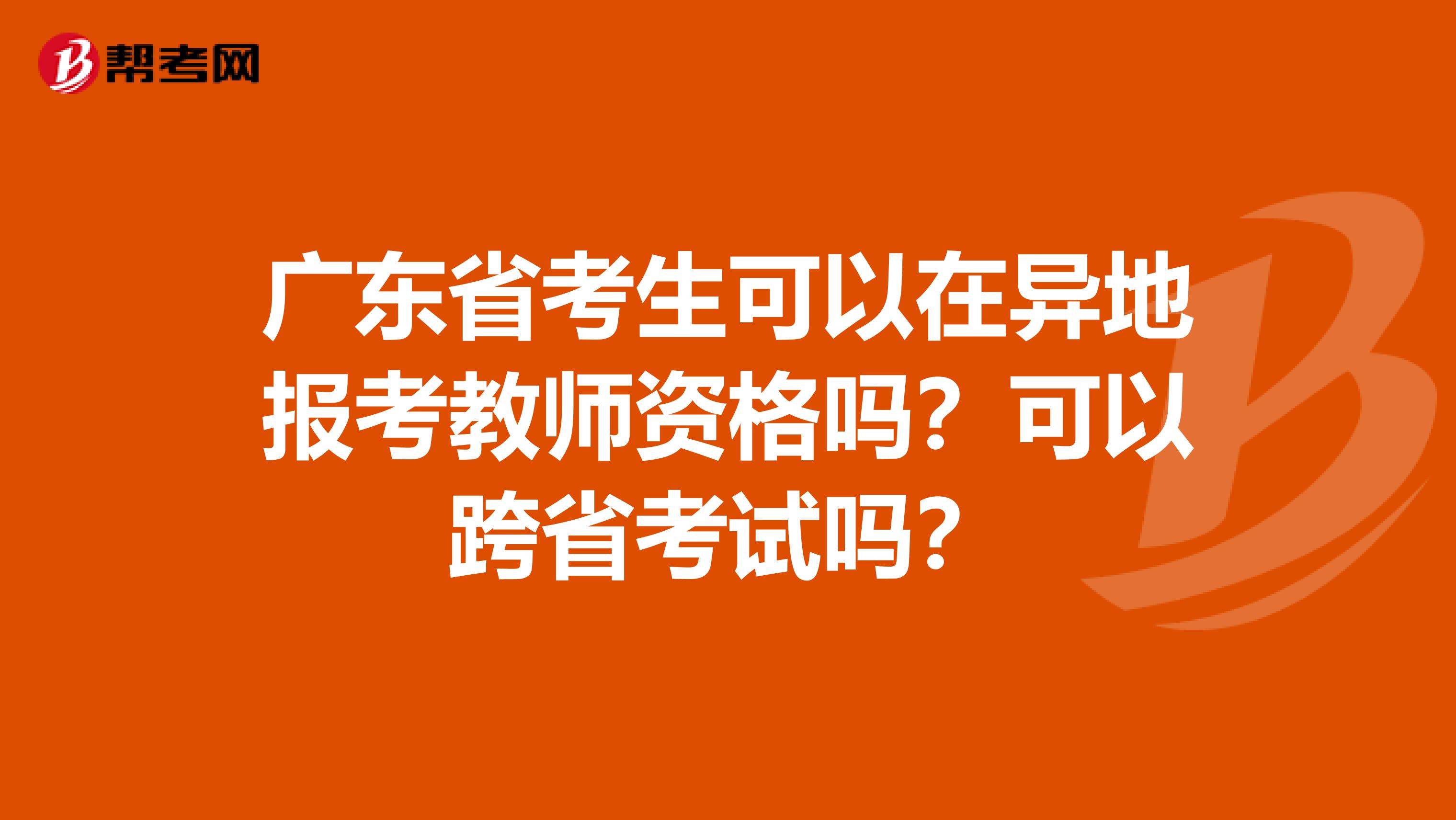 广东省考生可以在异地报考教师资格吗？可以跨省考试吗？