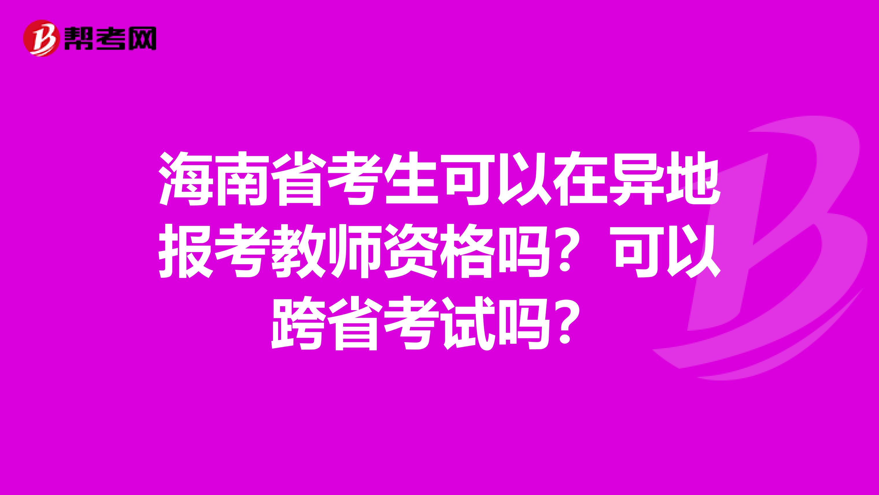 海南省考生可以在异地报考教师资格吗？可以跨省考试吗？