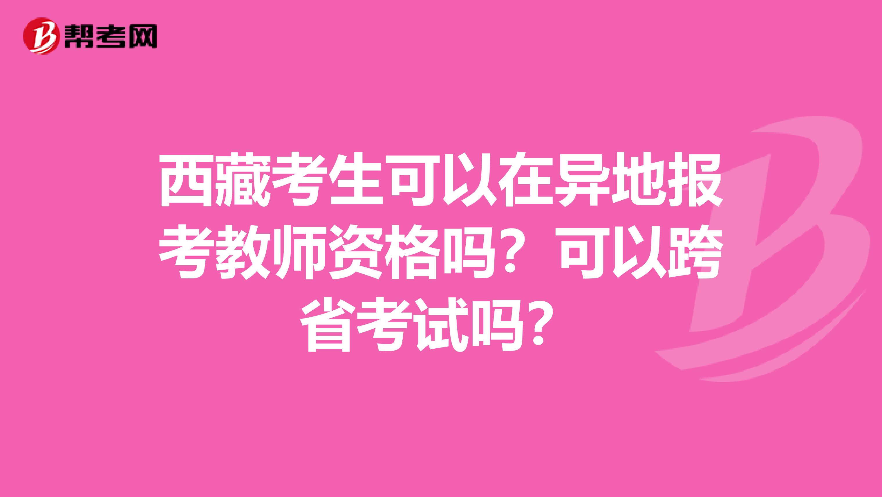 西藏考生可以在异地报考教师资格吗？可以跨省考试吗？