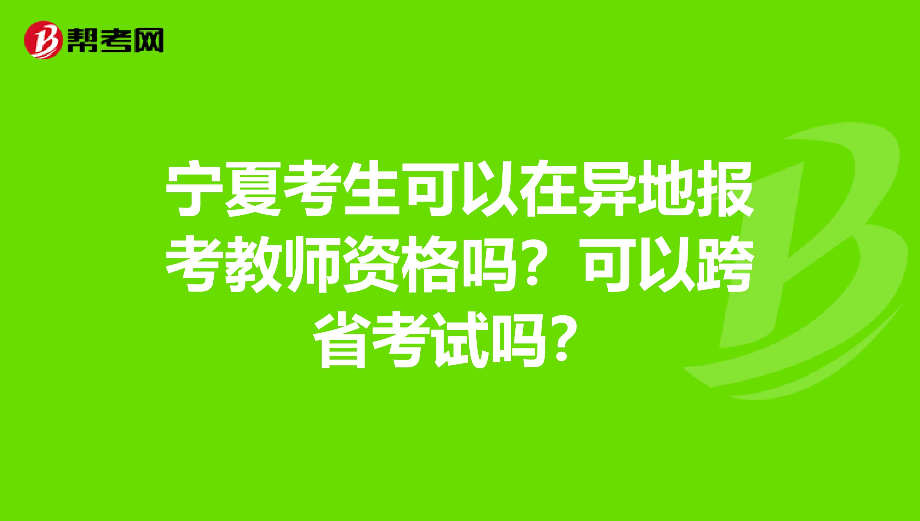 宁夏考生可以在异地报考教师资格吗？可以跨省考试吗？
