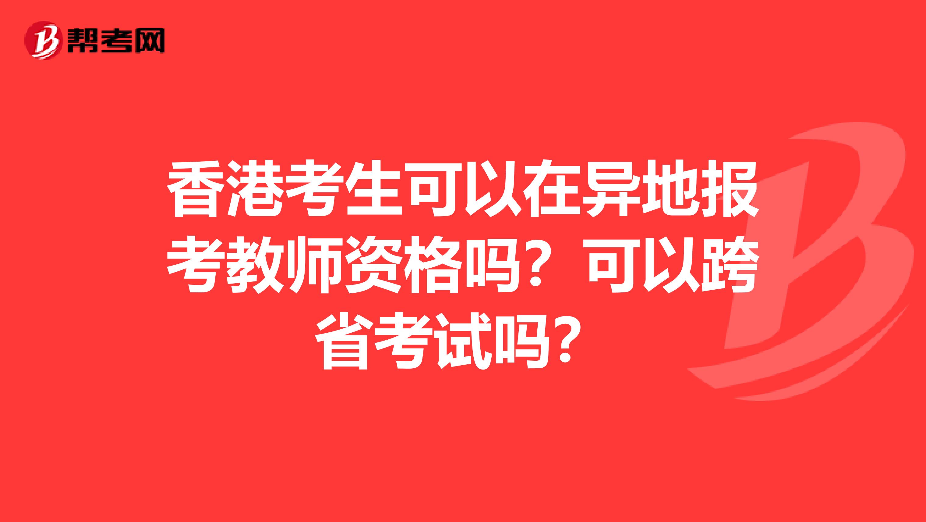 香港考生可以在异地报考教师资格吗？可以跨省考试吗？