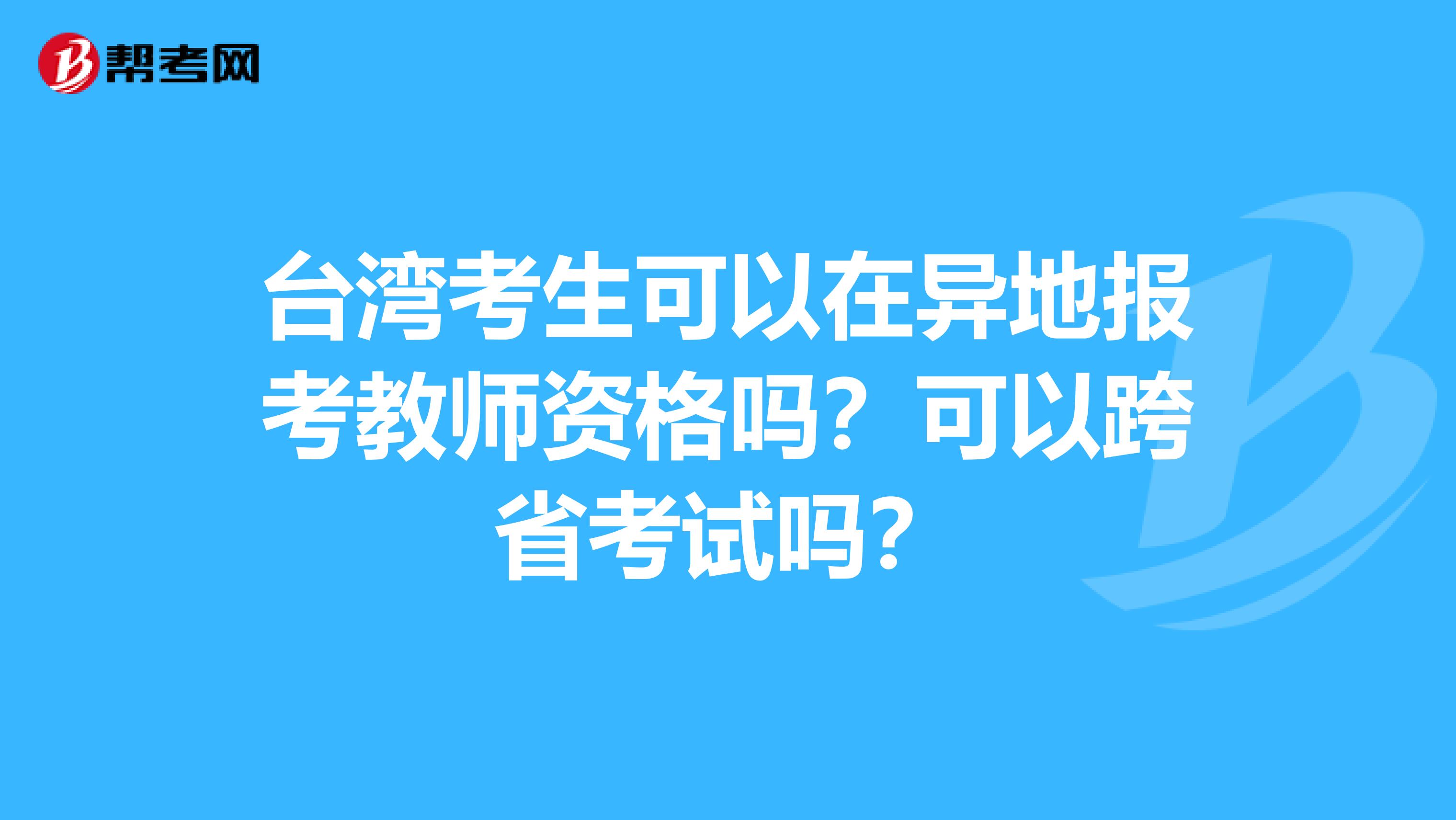 台湾考生可以在异地报考教师资格吗？可以跨省考试吗？