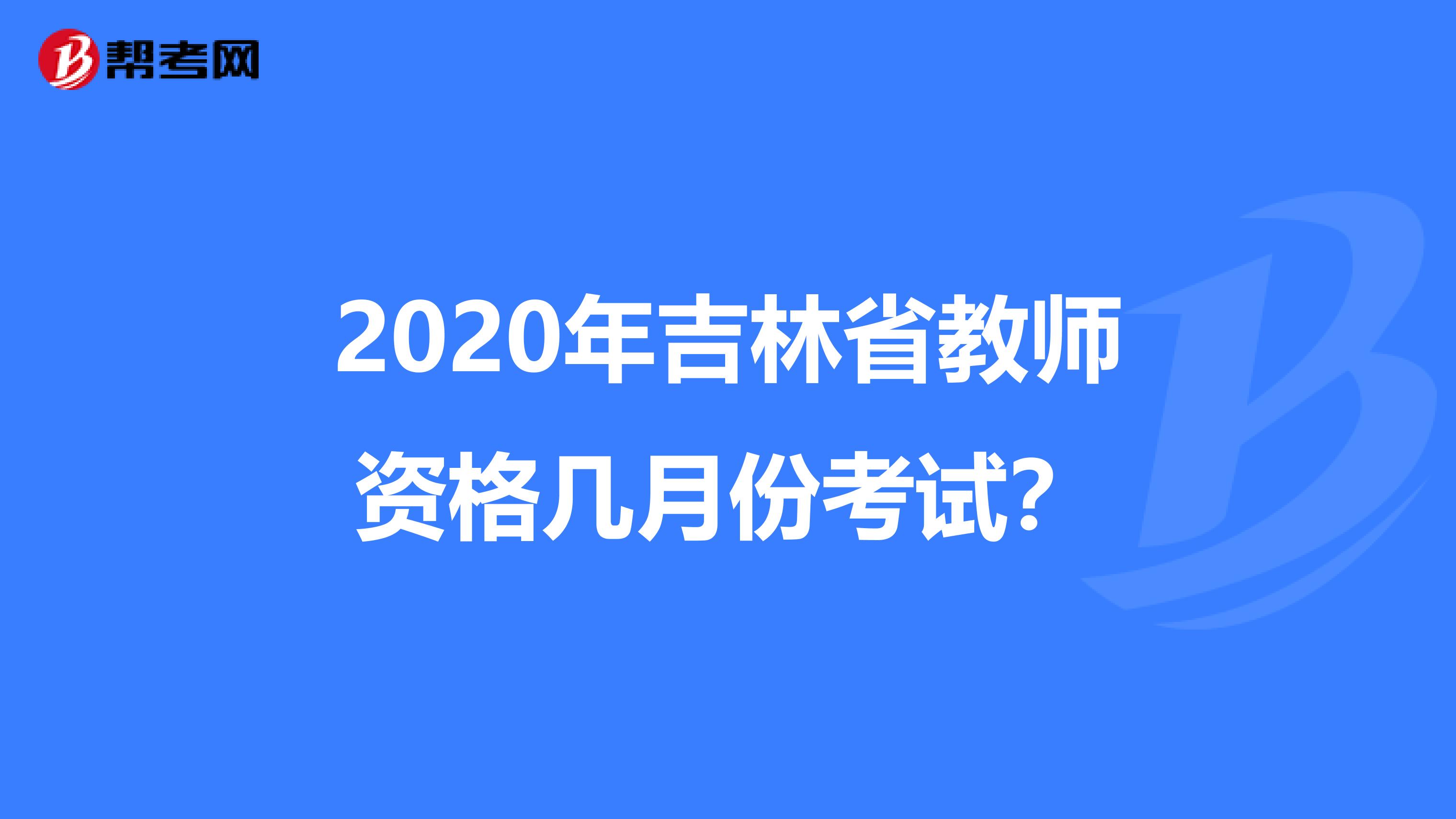 2020年吉林省教师资格几月份考试？