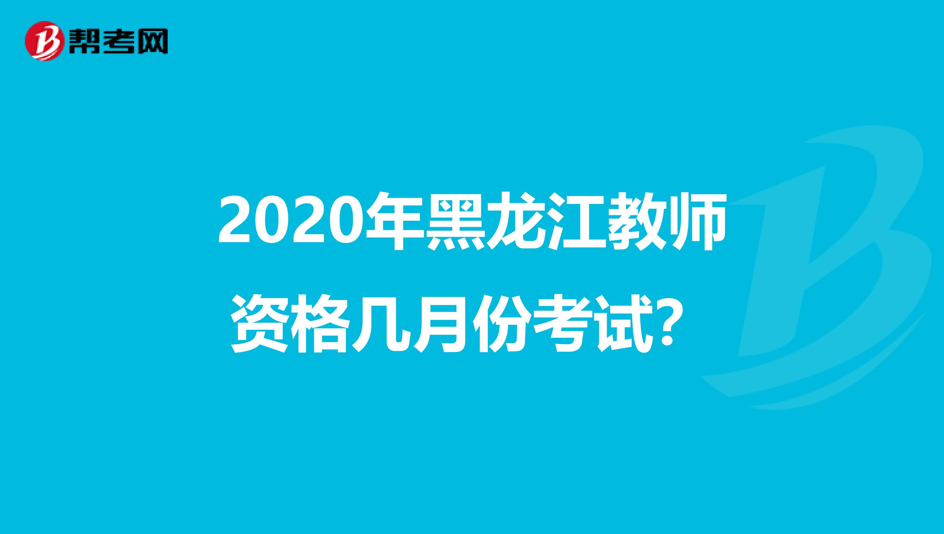 2020年黑龙江教师资格几月份考试？