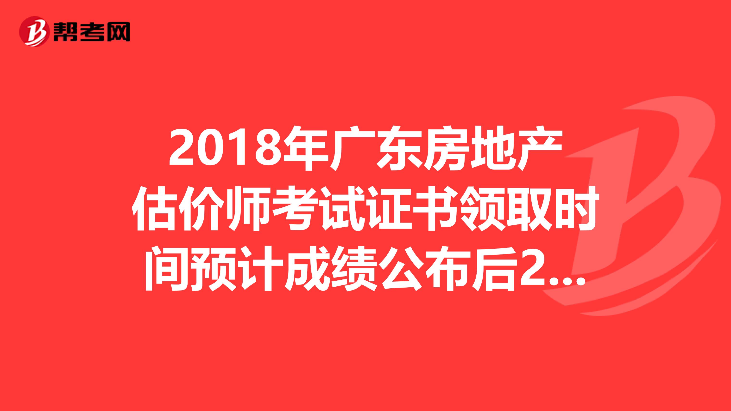 2018年广东房地产估价师考试证书领取时间预计成绩公布后2-3月