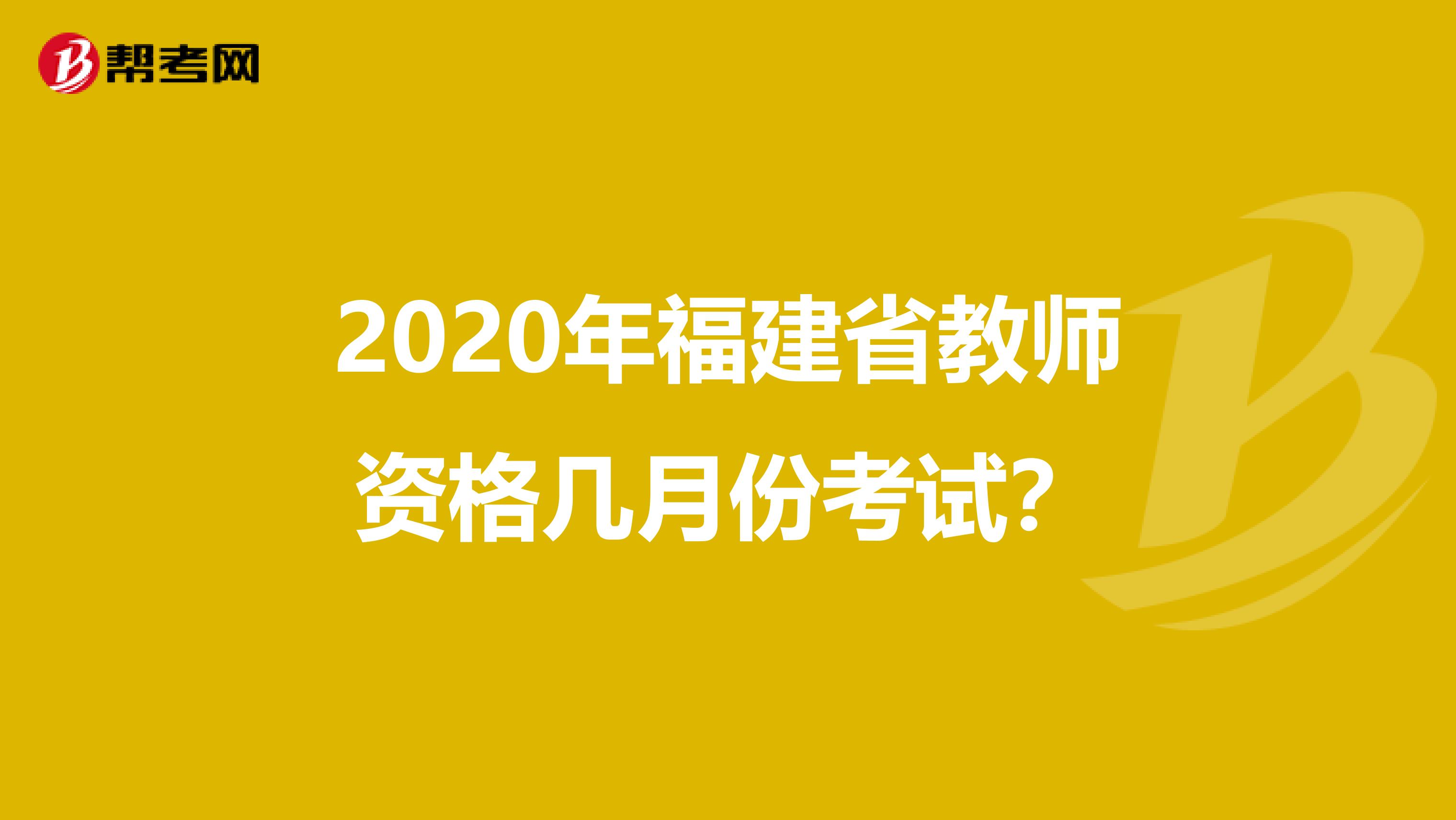 2020年福建省教师资格几月份考试？