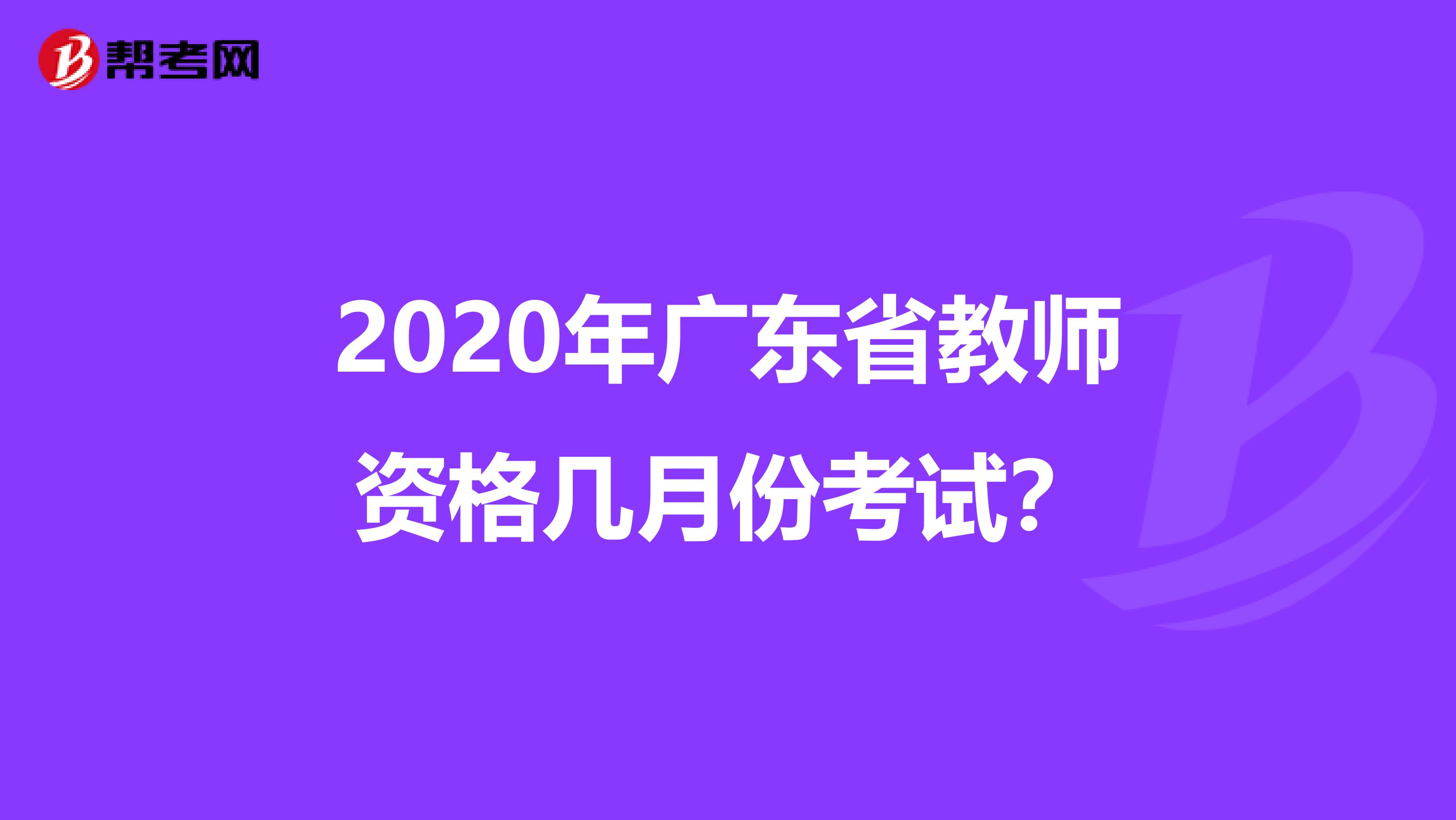 2020年广东省教师资格几月份考试？