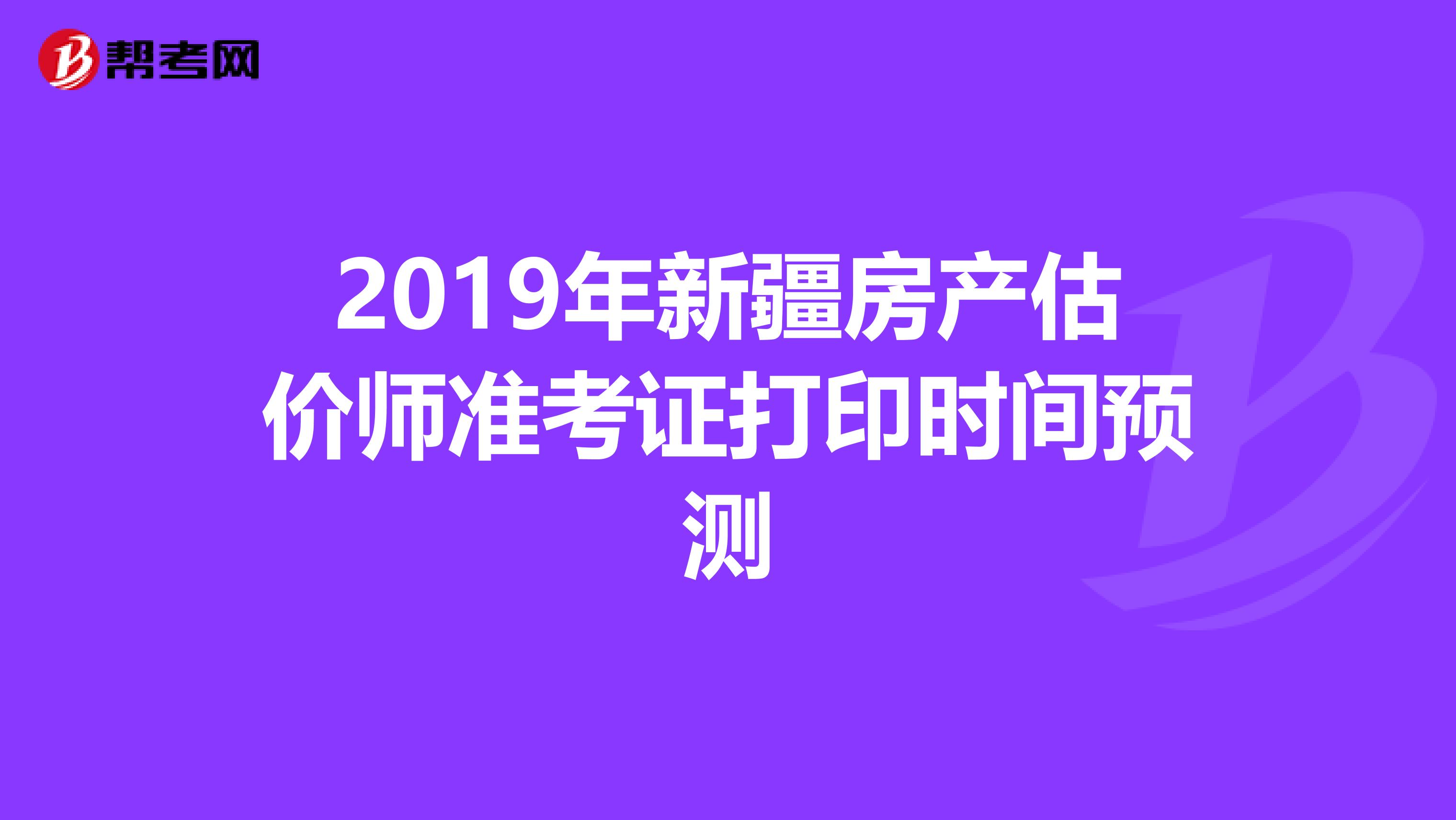 2019年新疆房产估价师准考证打印时间预测