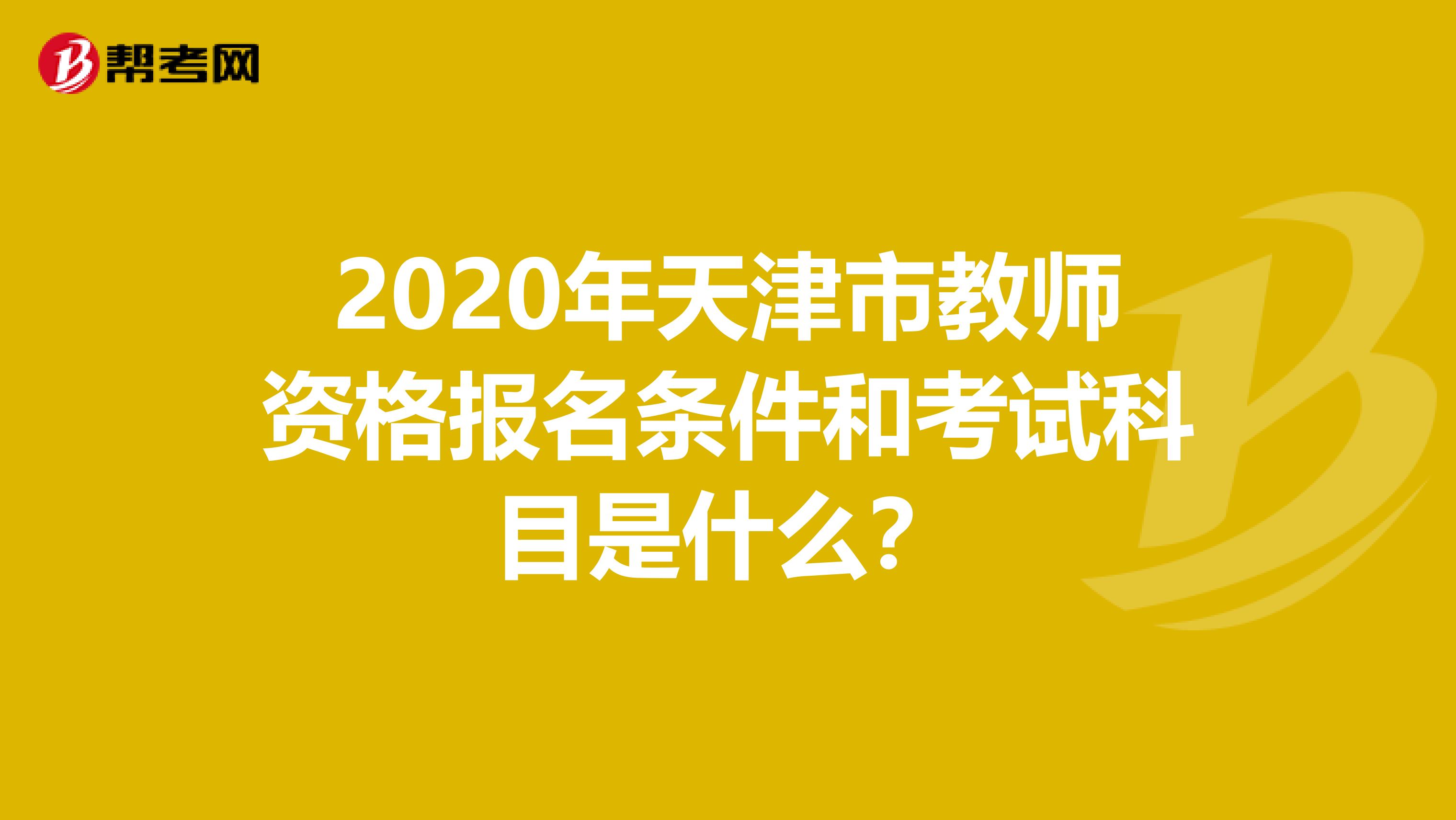2020年天津市教师资格报名条件和考试科目是什么？
