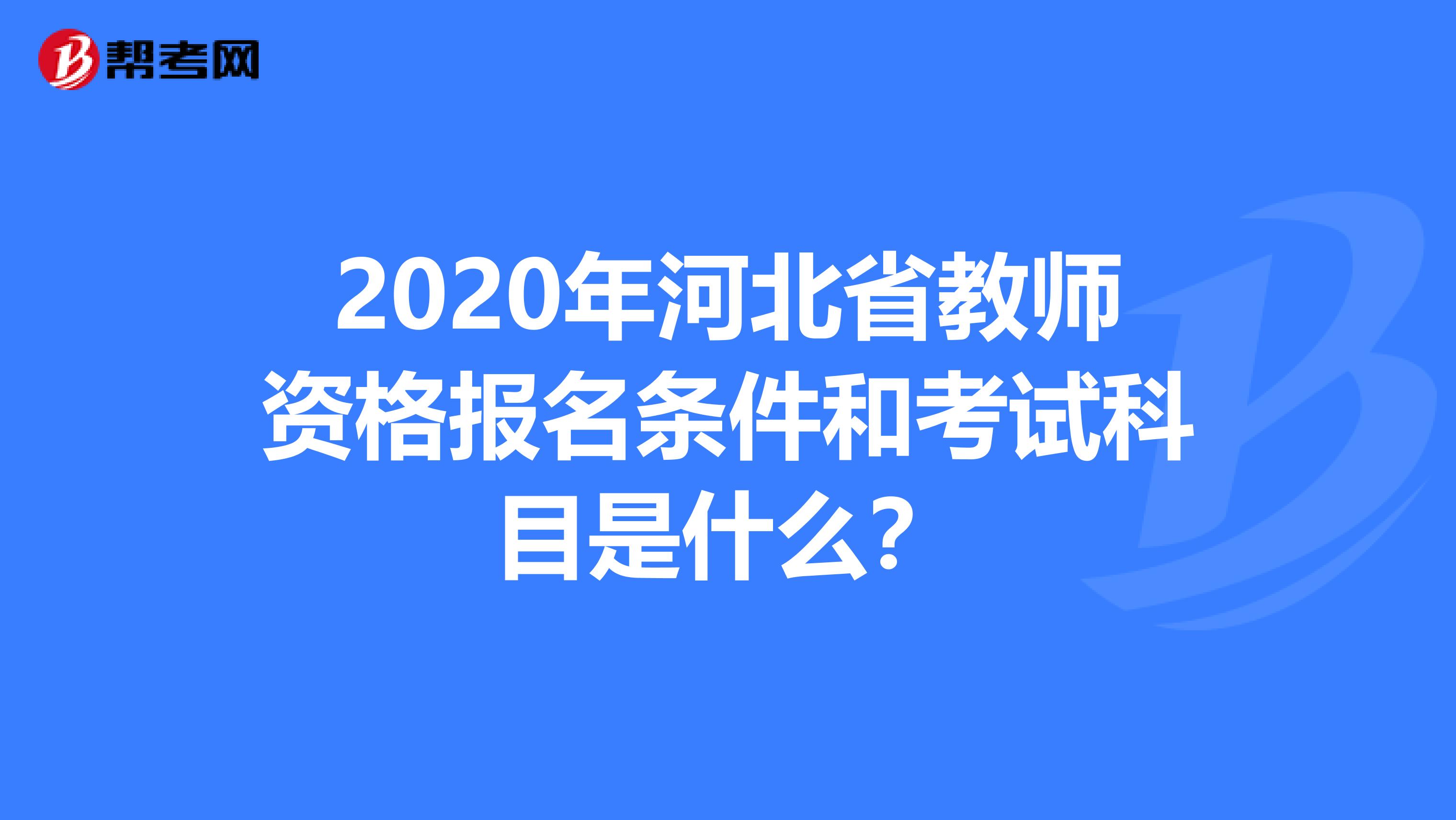 2020年河北省教师资格报名条件和考试科目是什么？