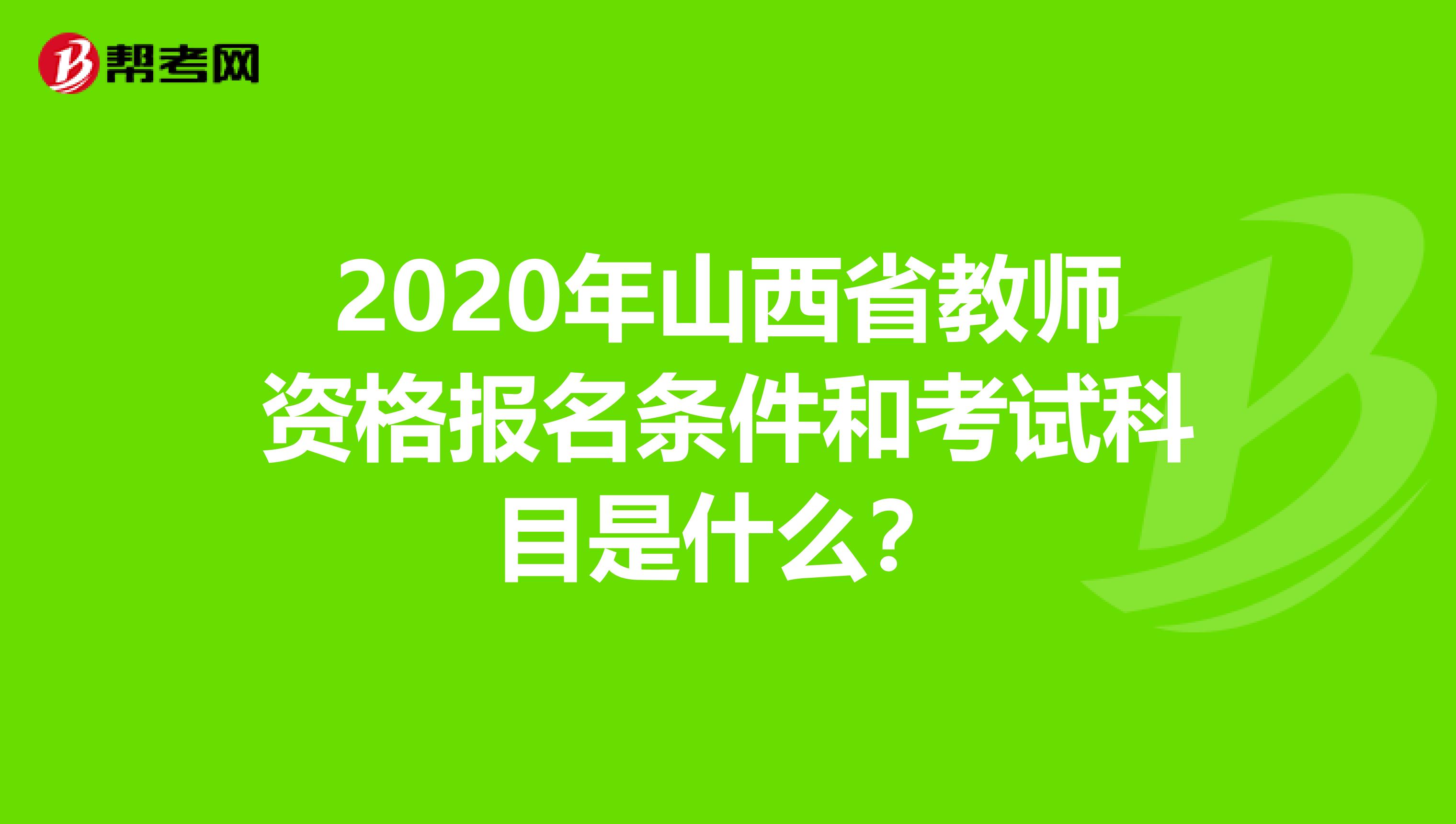 2020年山西省教师资格报名条件和考试科目是什么？