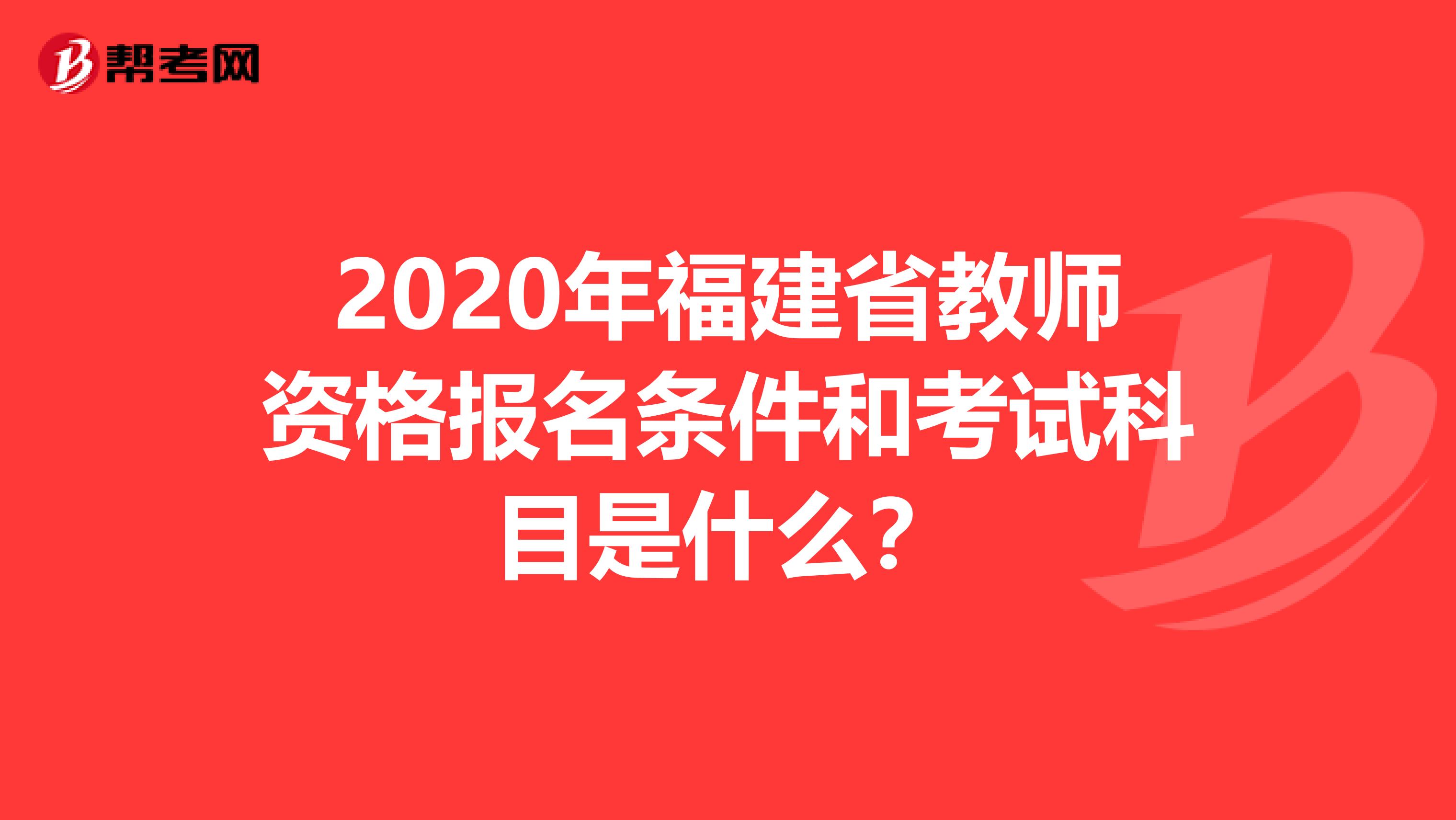 2020年福建省教师资格报名条件和考试科目是什么？