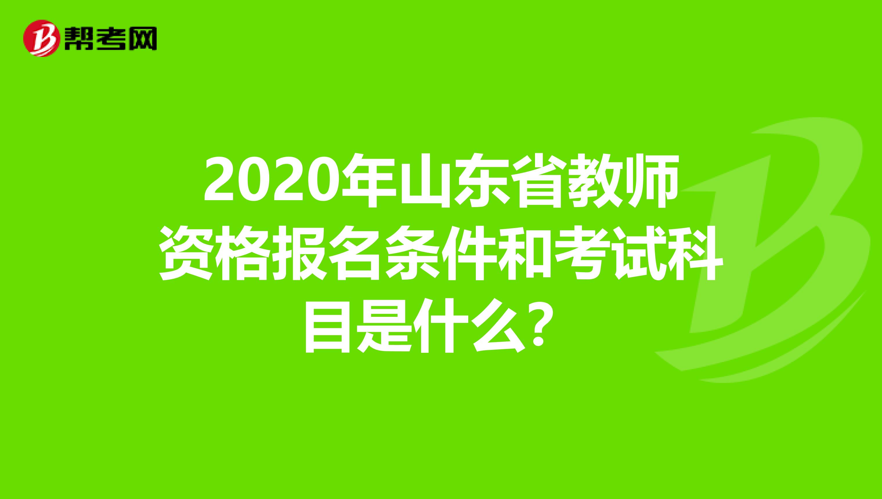 2020年山东省教师资格报名条件和考试科目是什么？