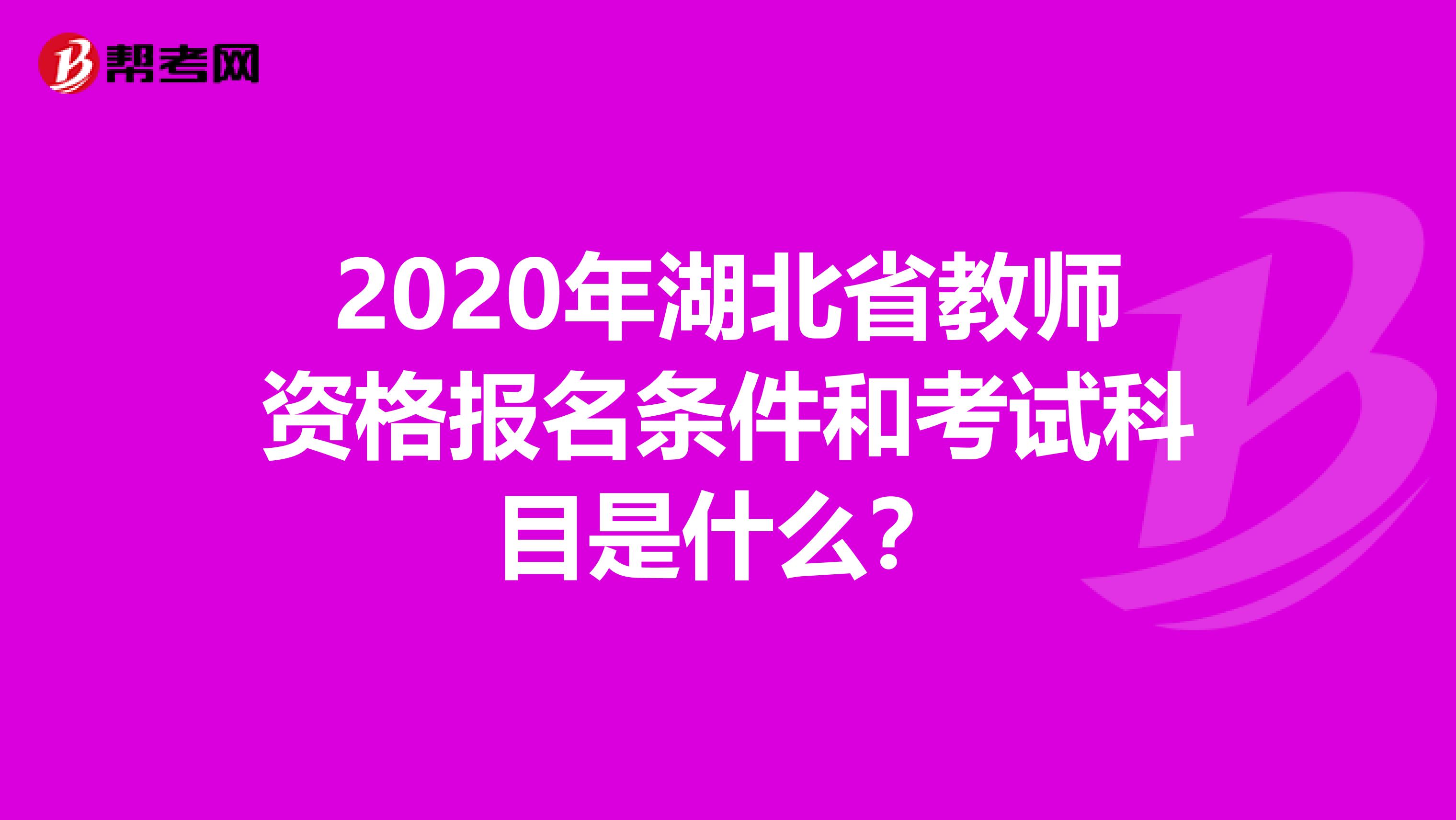 2020年湖北省教师资格报名条件和考试科目是什么？